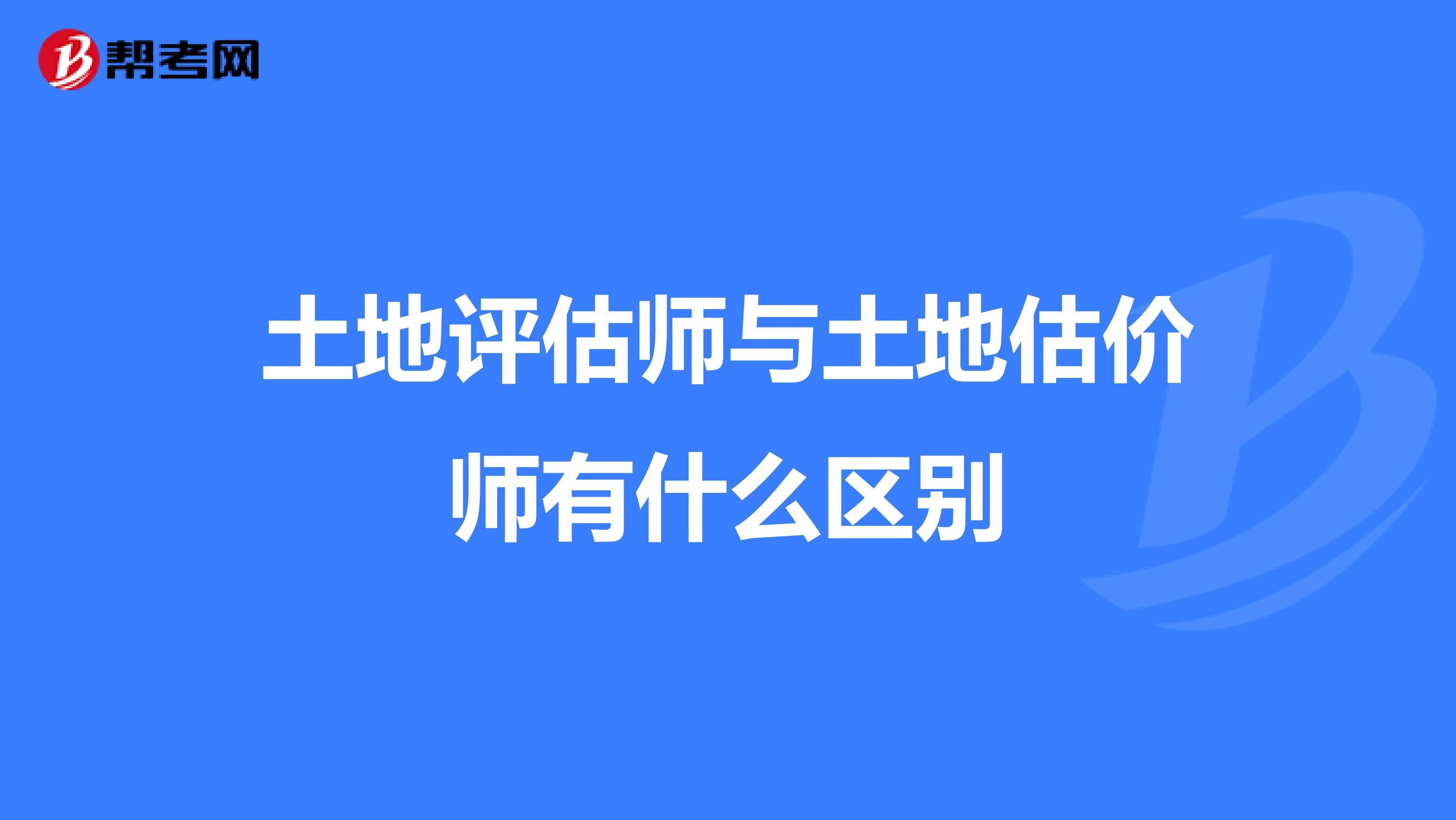 土地评估师与土地估价师有什么区别