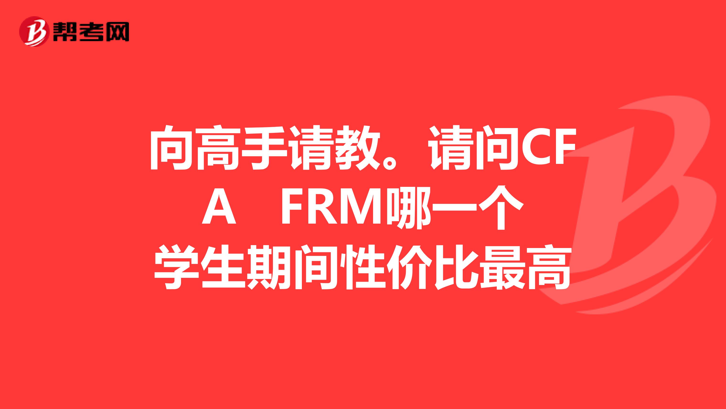 向高手請教。請問CFA FRM哪一個學生期間性價比最高