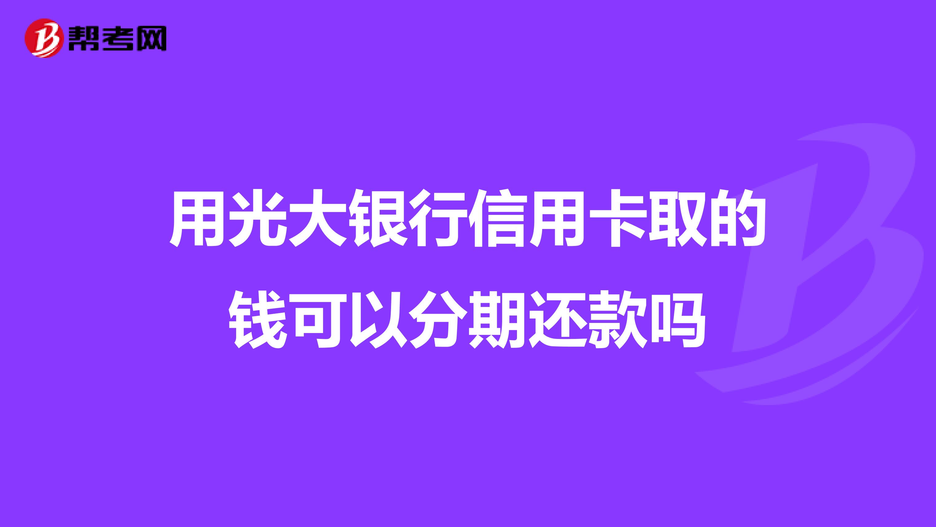 用光大银行信用卡取的钱可以分期还款吗