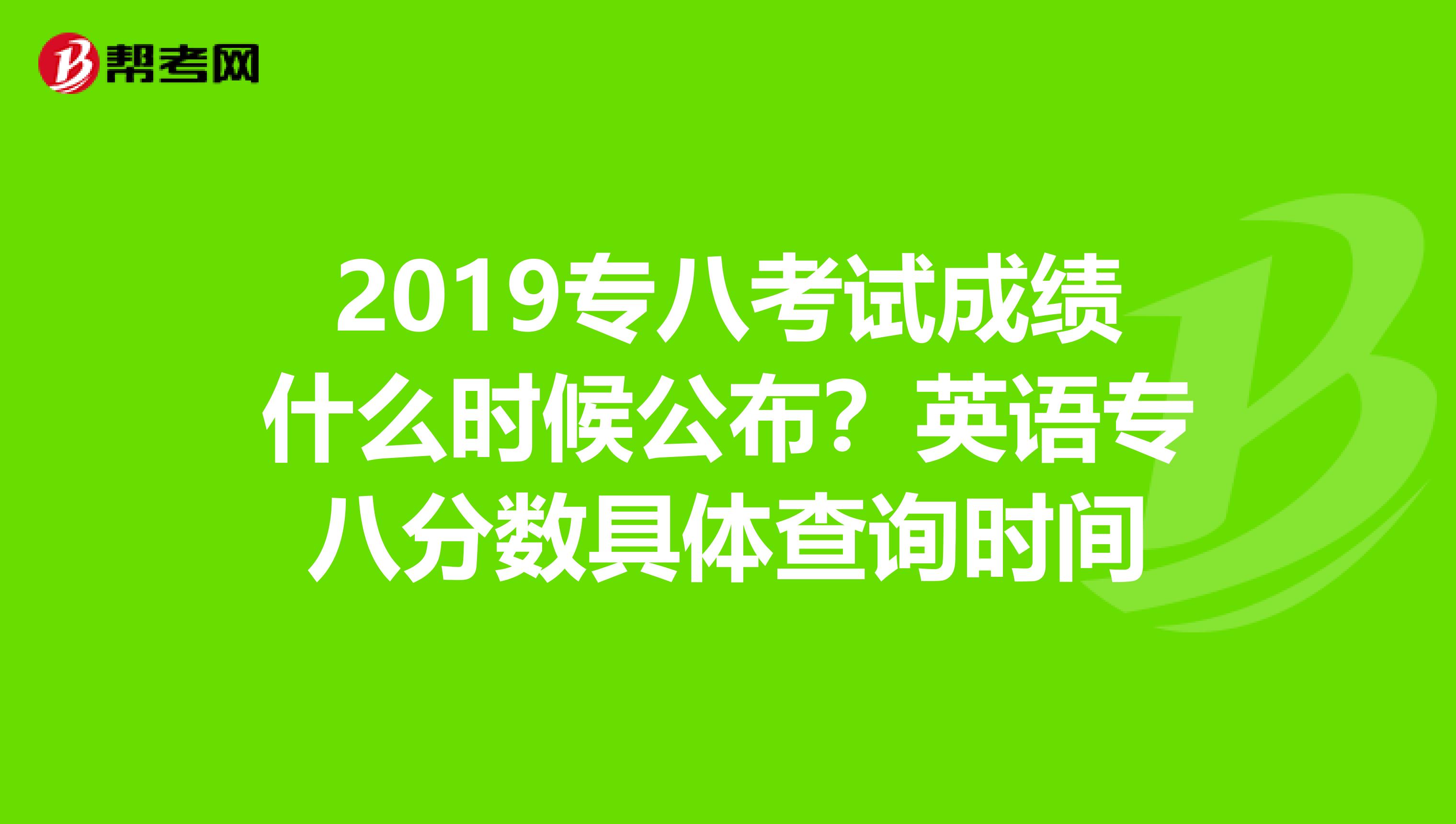 2019专八考试成绩什么时候公布?英语专八分数具体查询时间