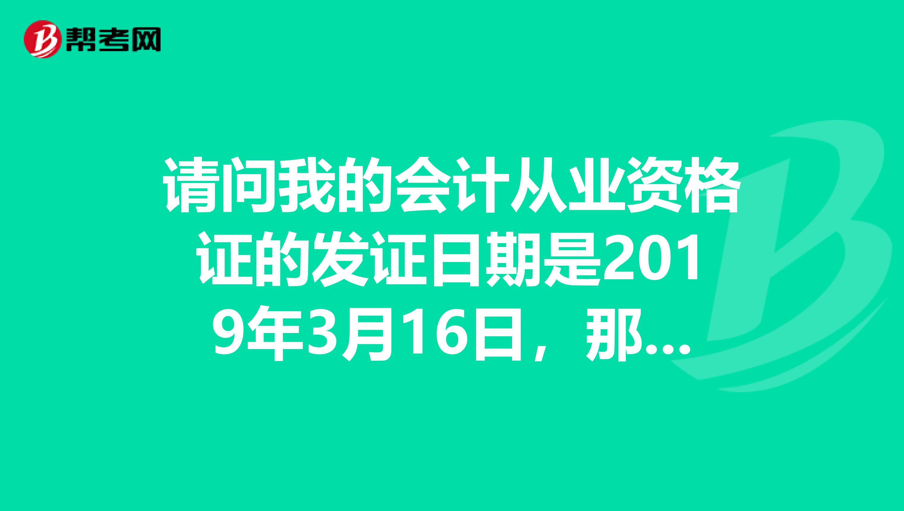 请问我的会计从业资格证的发证日期是2019年3月16日,那今年我要年审吗?