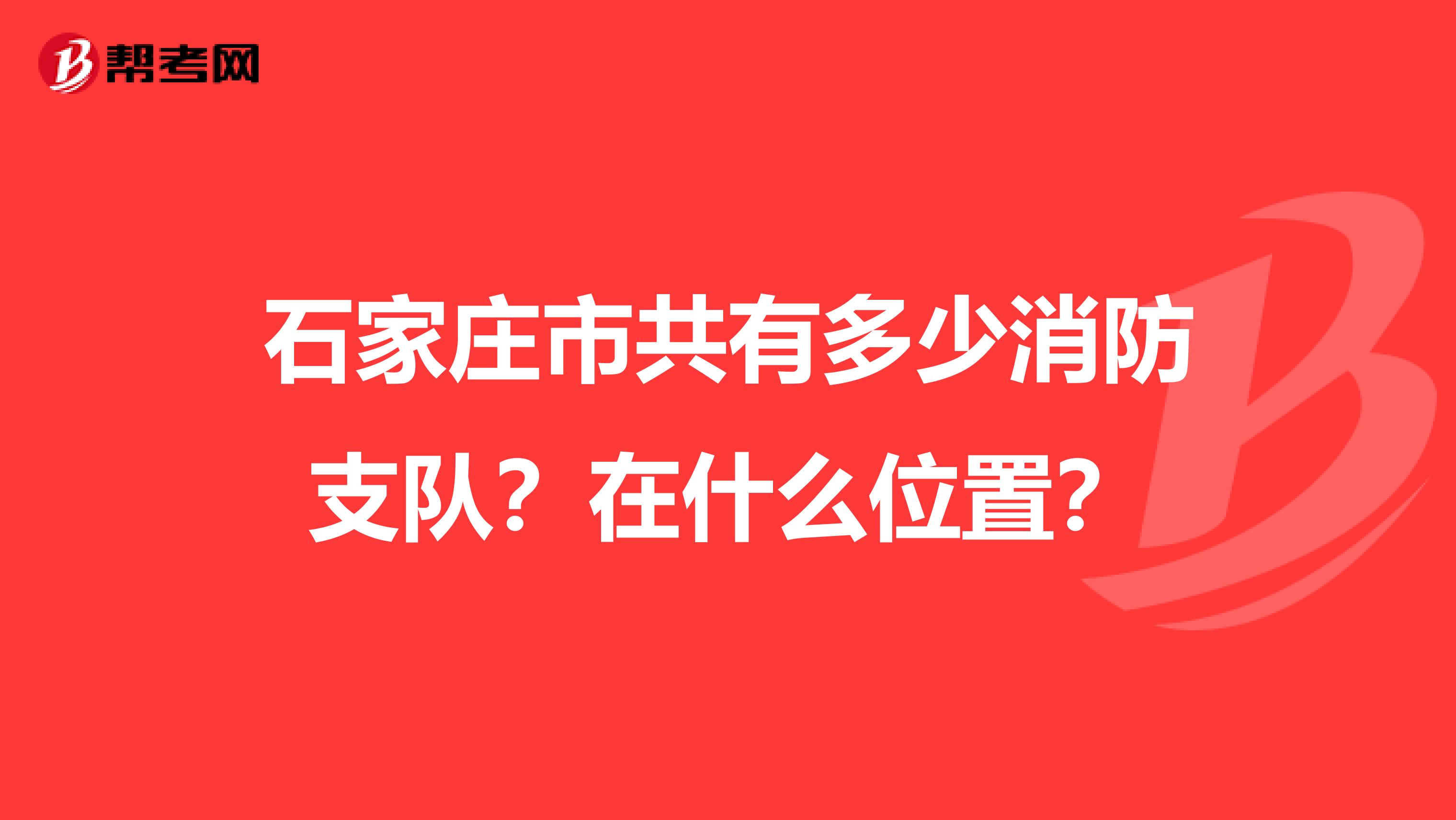 石家庄市共有多少消防支队？在什么位置？