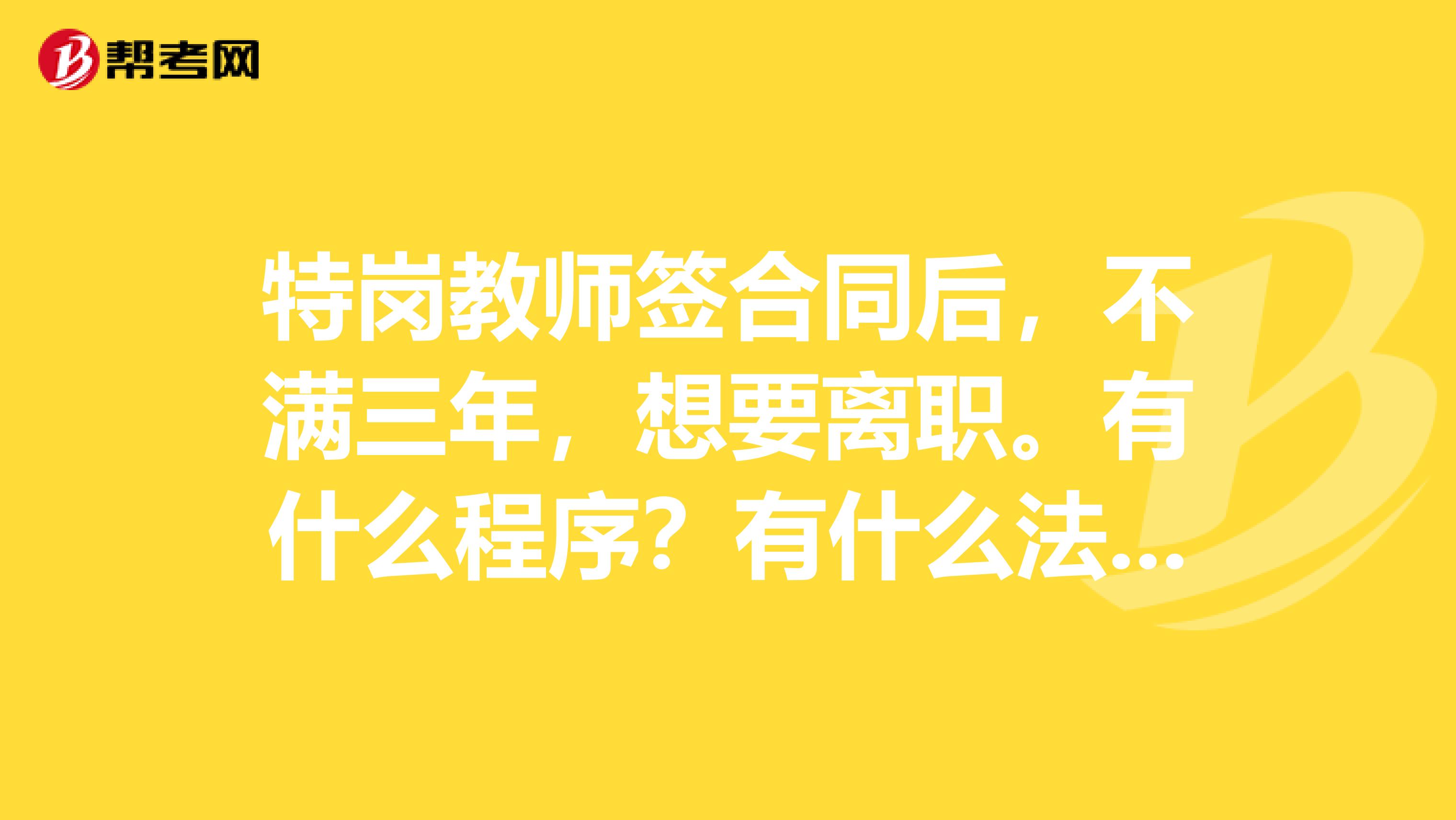 特崗教師簽合同后，不滿三年，想要離職。有什么程序？有什么法律后果？需要記誠信檔案或賠款嗎？