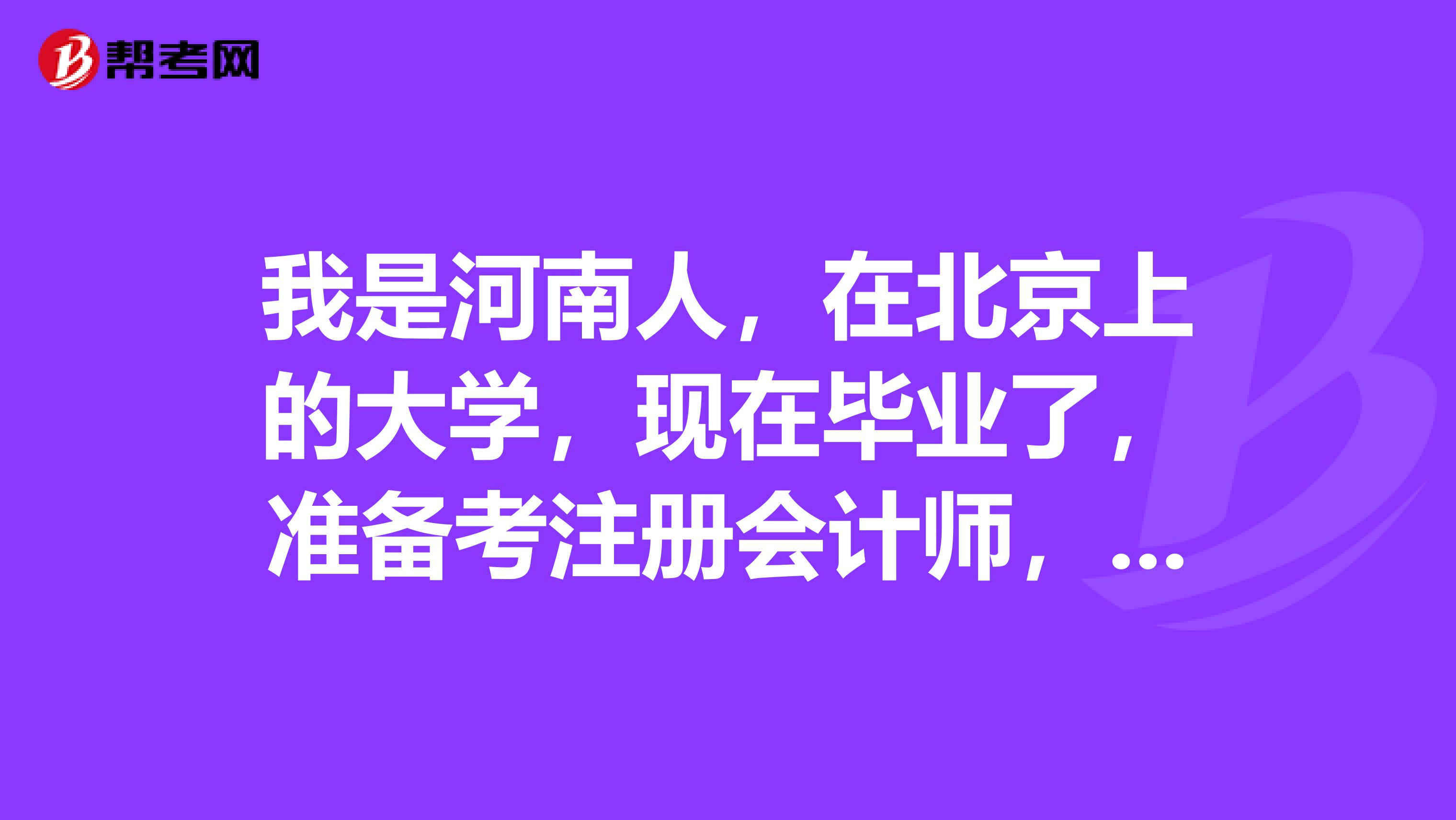 我是河南人，在北京上的大學(xué)，現(xiàn)在畢業(yè)了，準(zhǔn)備考注冊(cè)會(huì)計(jì)師，求推薦好的復(fù)習(xí)方法？