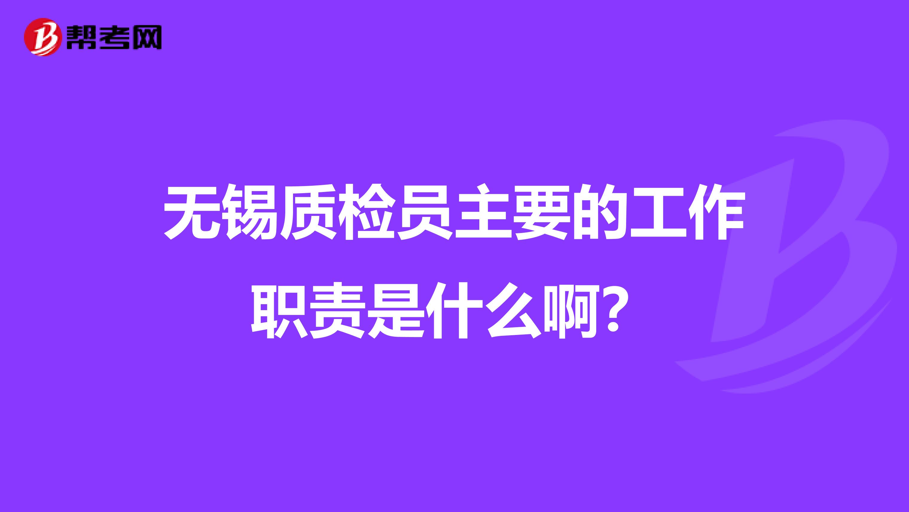 无锡质检员主要的工作职责是什么啊？