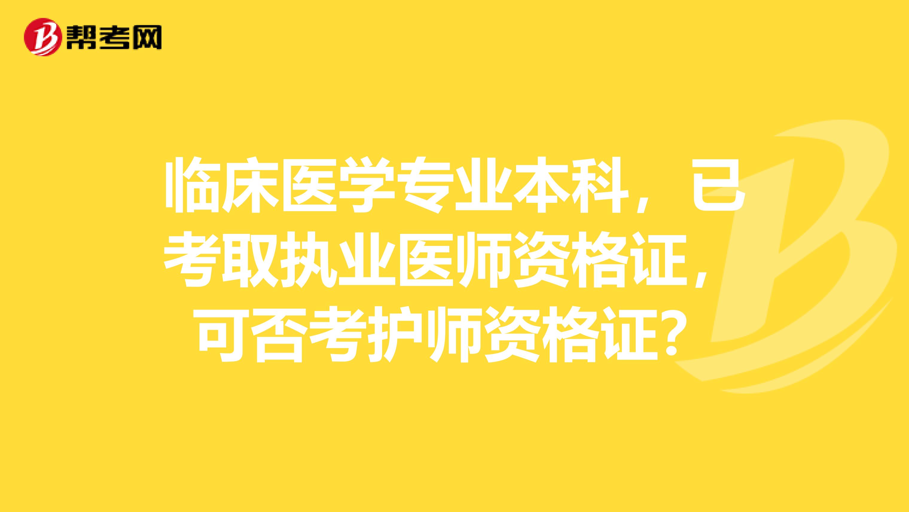 临床医学专业本科，已考取执业医师资格证，可否考护师资格证？