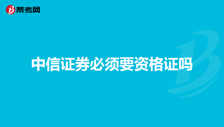 中信证券必须要资格证吗