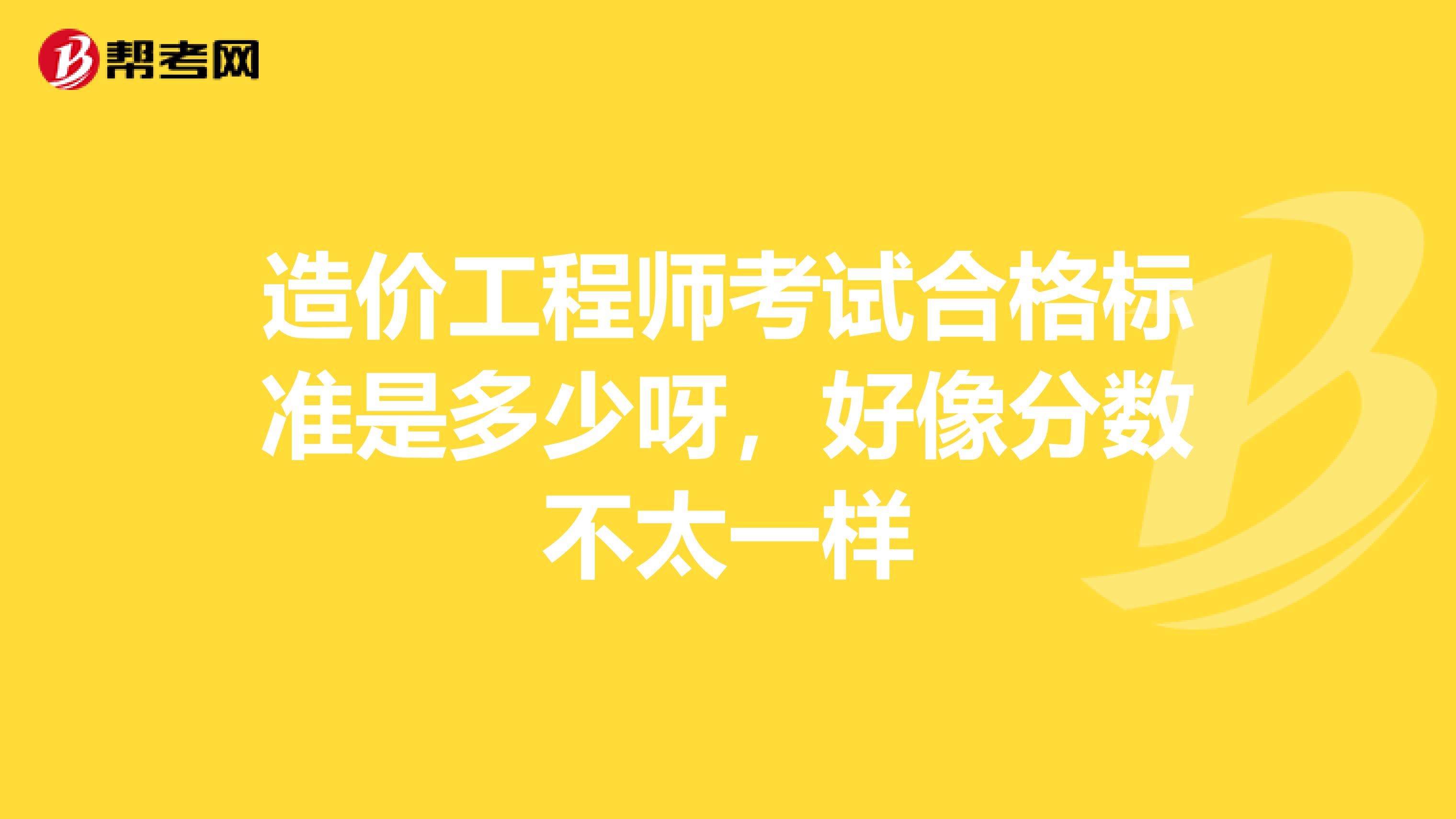造价工程师考试合格标准是多少呀,好像分数不太一样