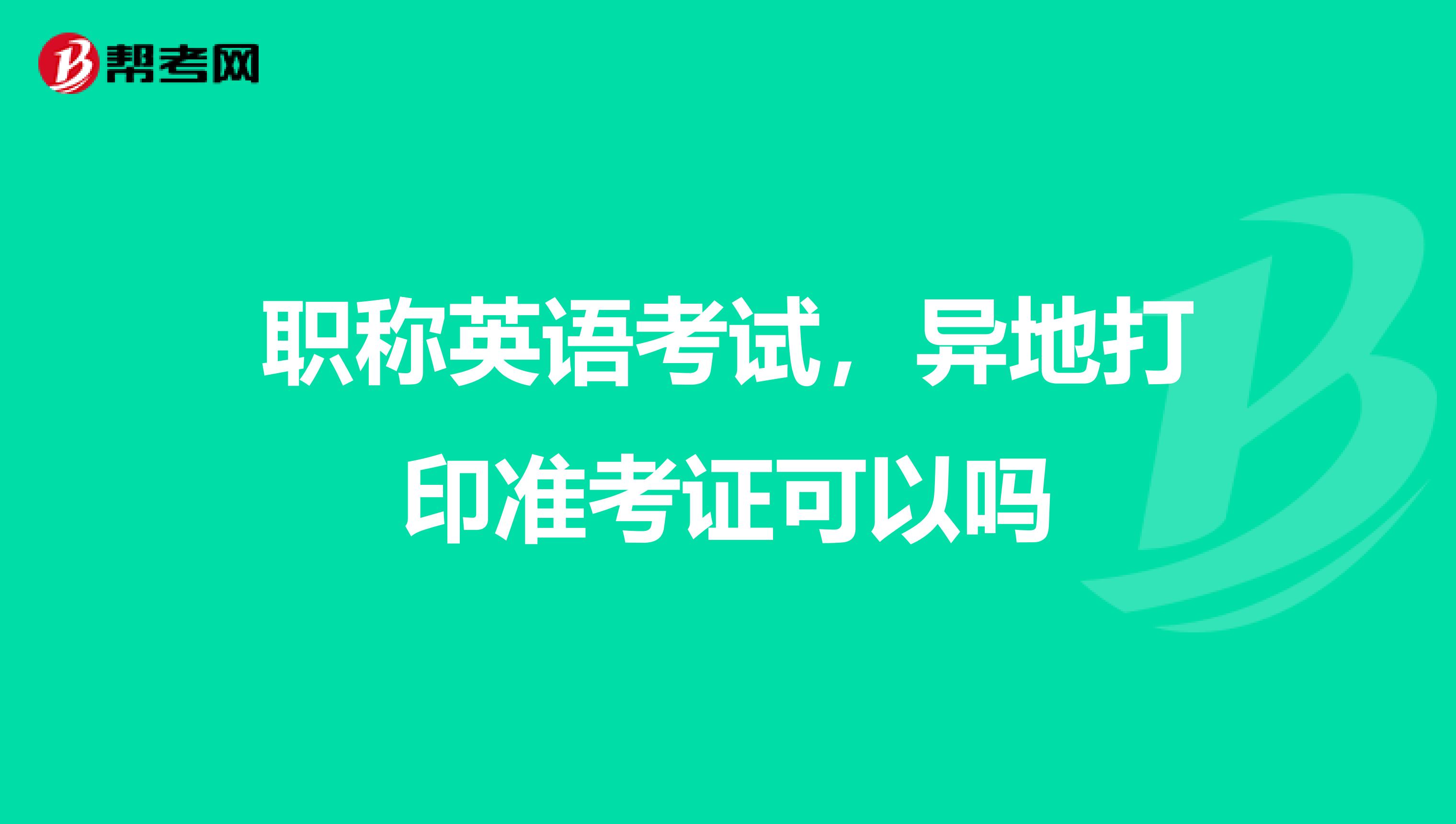 职称英语考试,异地打印准考证可以吗