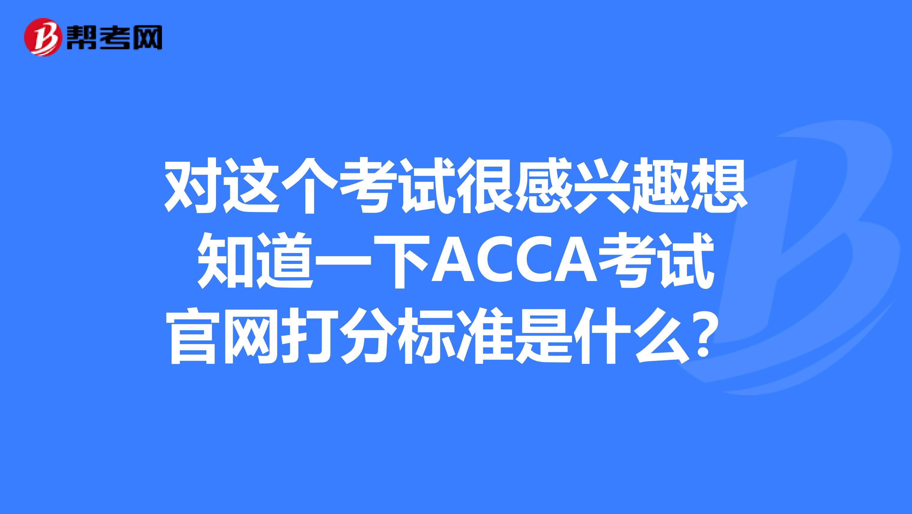 對這個考試很感興趣想知道一下ACCA考試官網打分標準是什么？