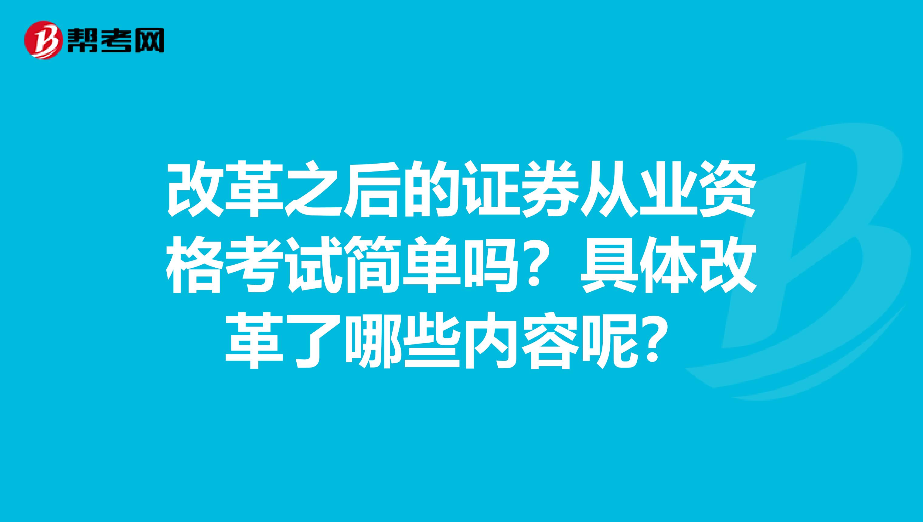 改革之后的证券从业资格考试简单吗？具体改革了哪些内容呢？