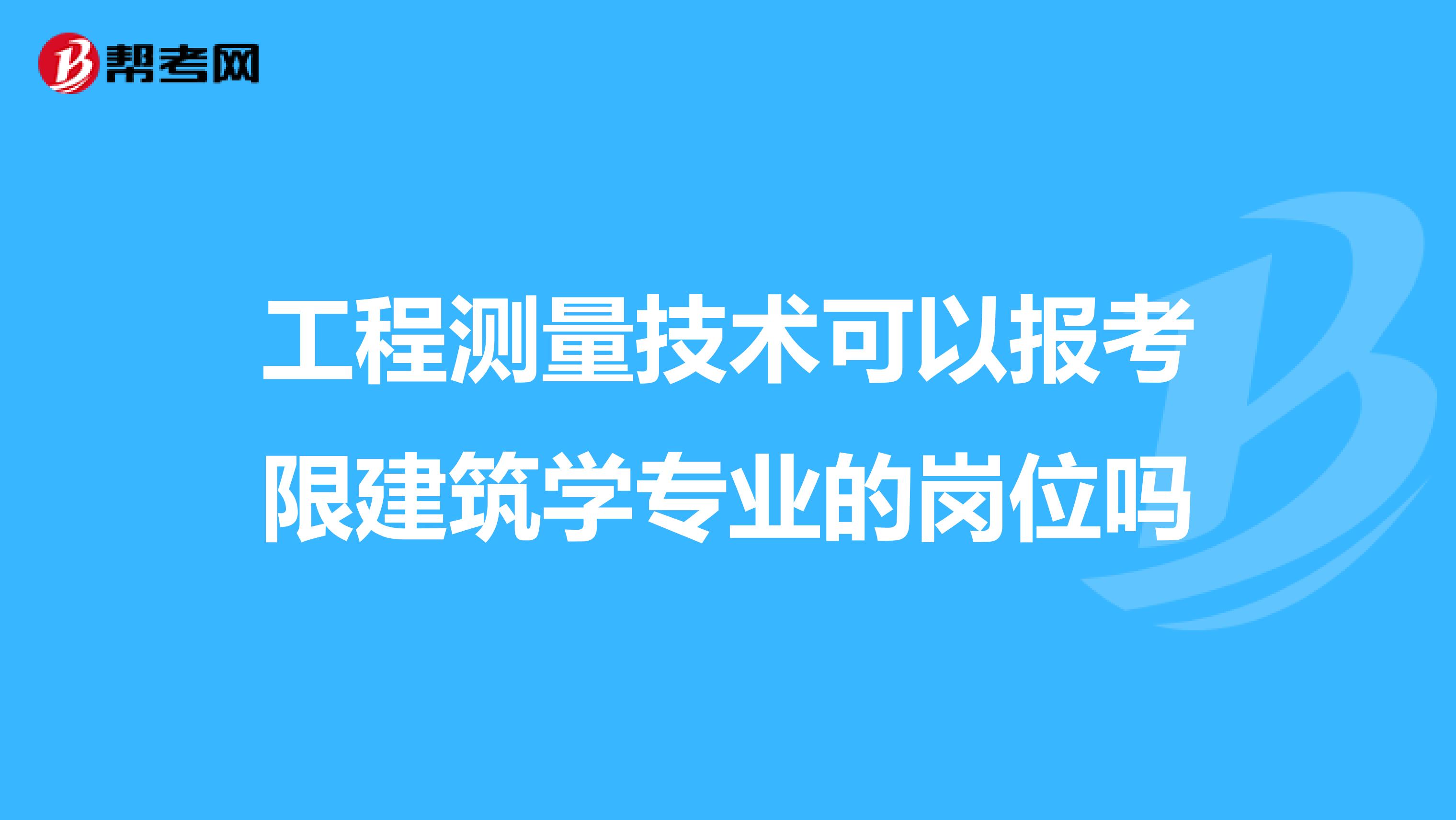 工程测量技术可以报考限建筑学专业的岗位吗