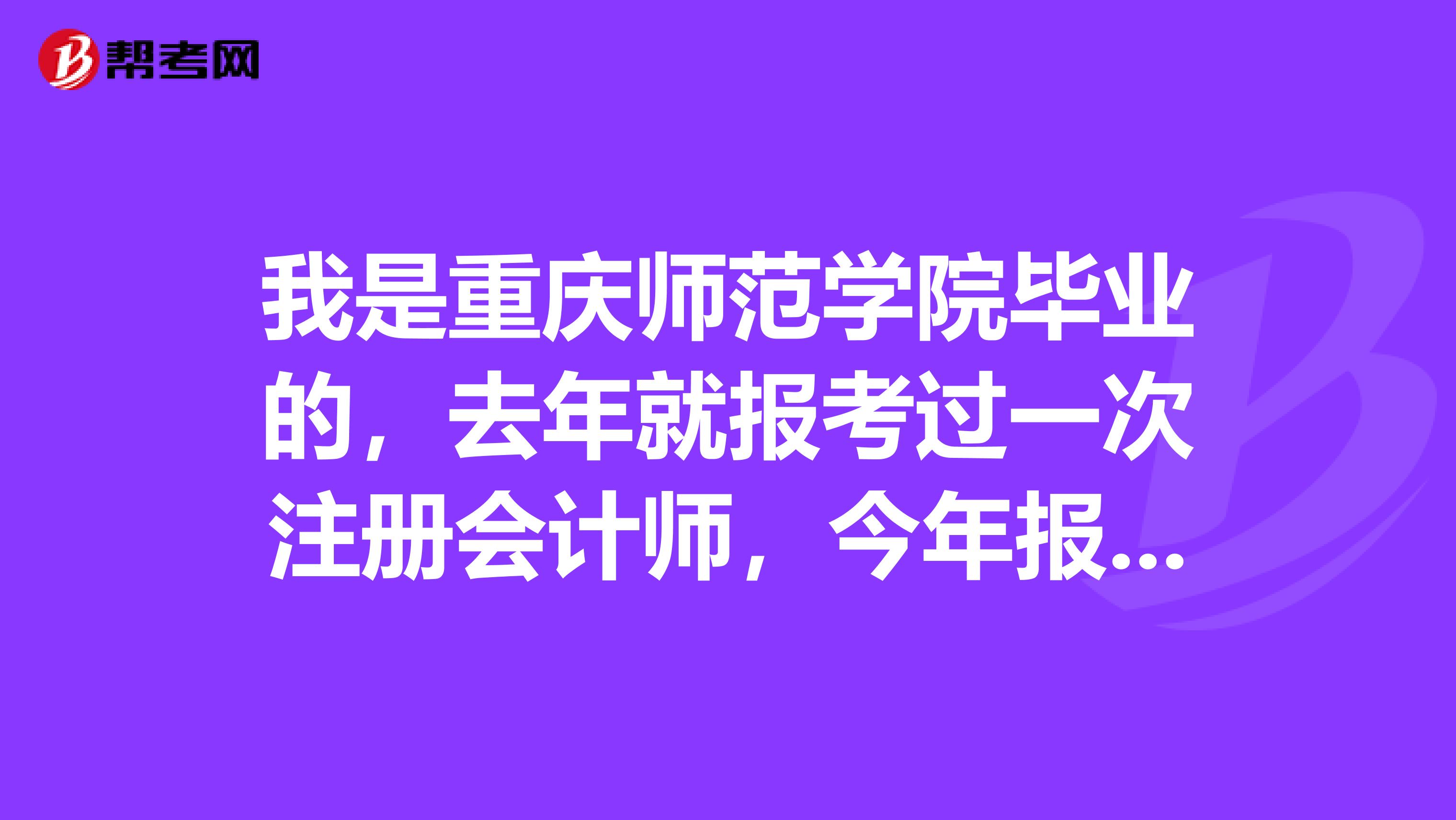 我是重慶師范學(xué)院畢業(yè)的，去年就報考過一次注冊會計師，今年報考算老考生嗎，還需要注冊嗎？
