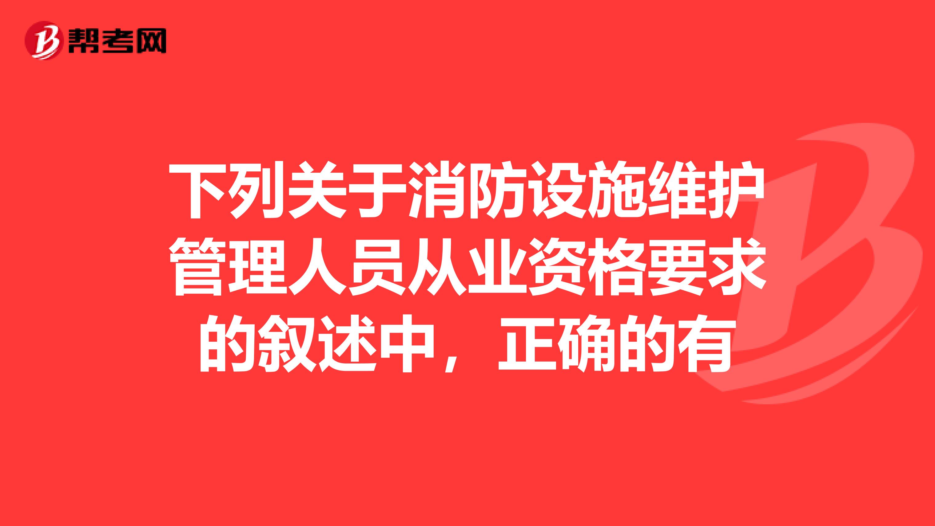 下列关于消防设施维护管理人员从业资格要求的叙述中,正确的有