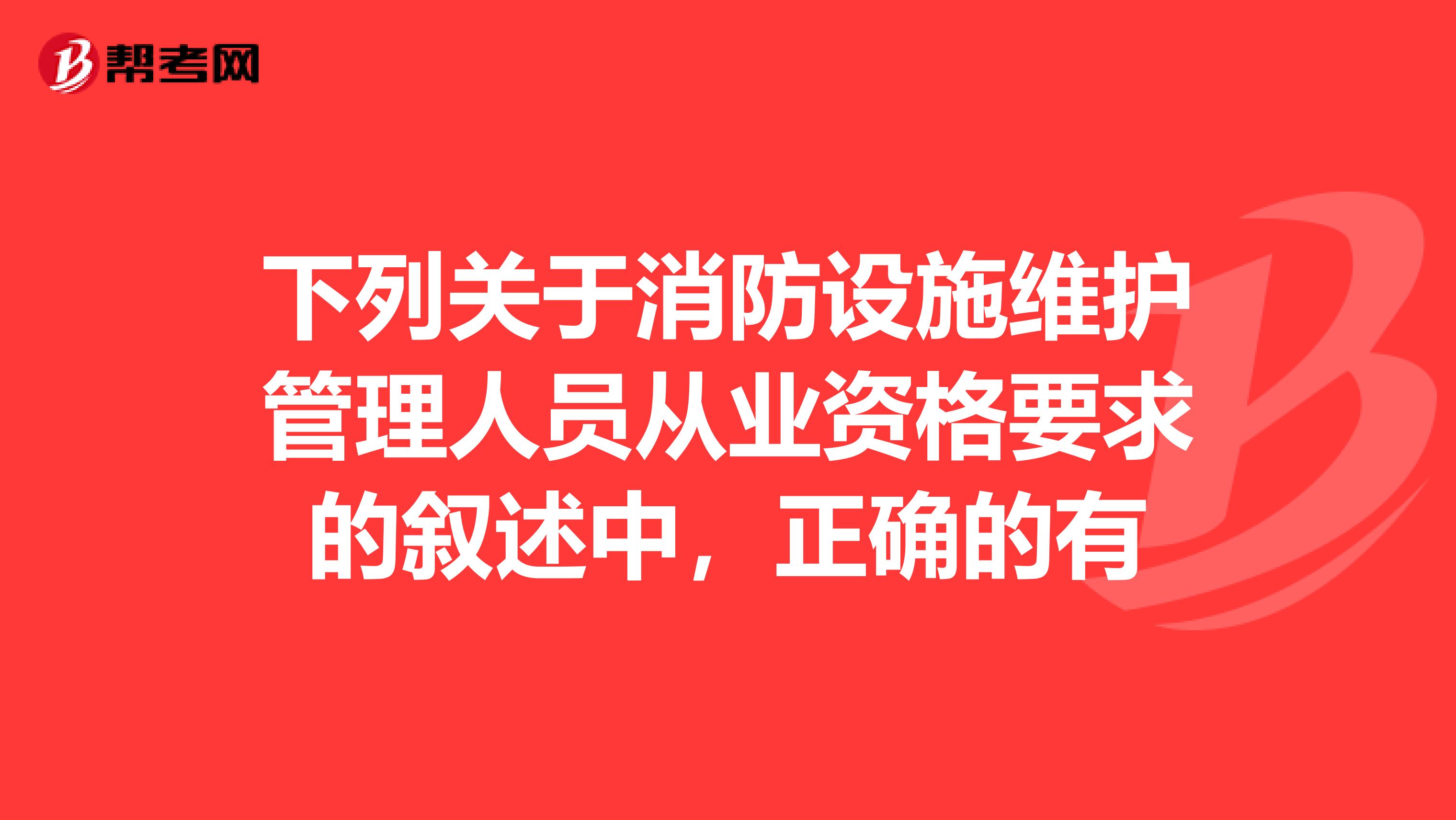 下列关于消防设施维护管理人员从业资格要求的叙述中，正确的有