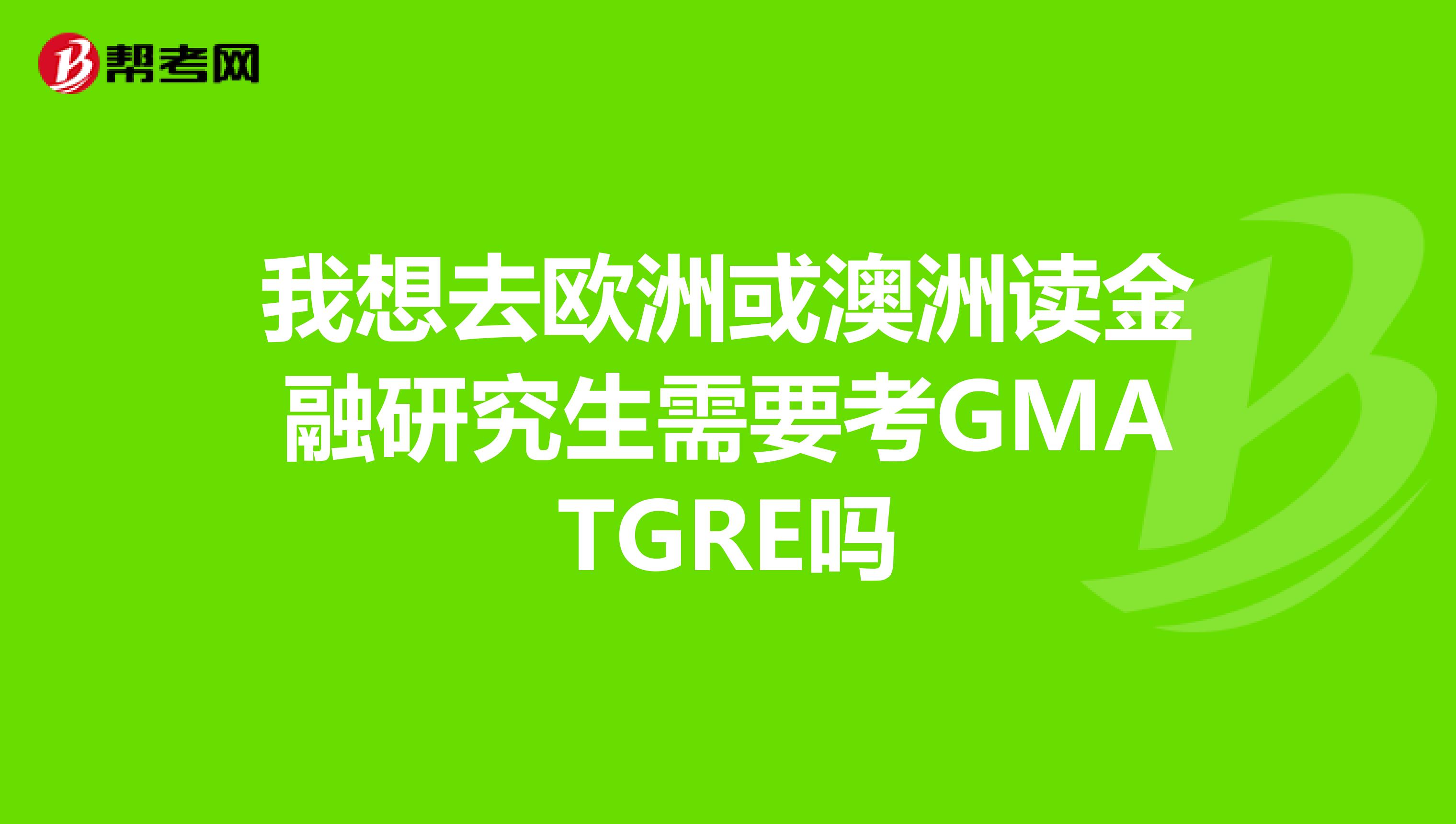 我想去欧洲或澳洲读金融研究生需要考GMATGRE吗
