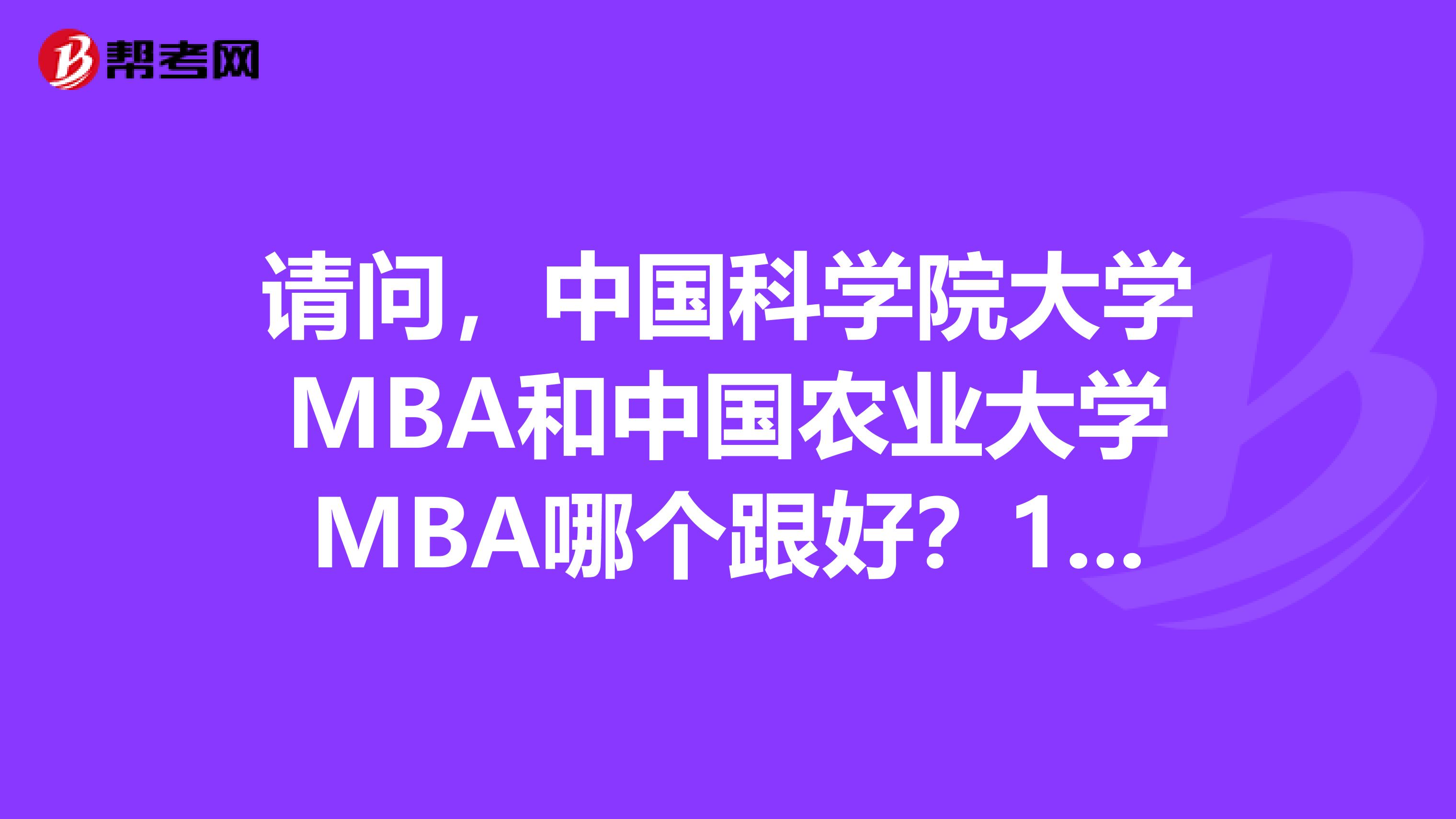 请问,中国科学院大学MBA和中国农业大学MBA哪个跟好?1生源质量,主要看重IT方向的同学多不
