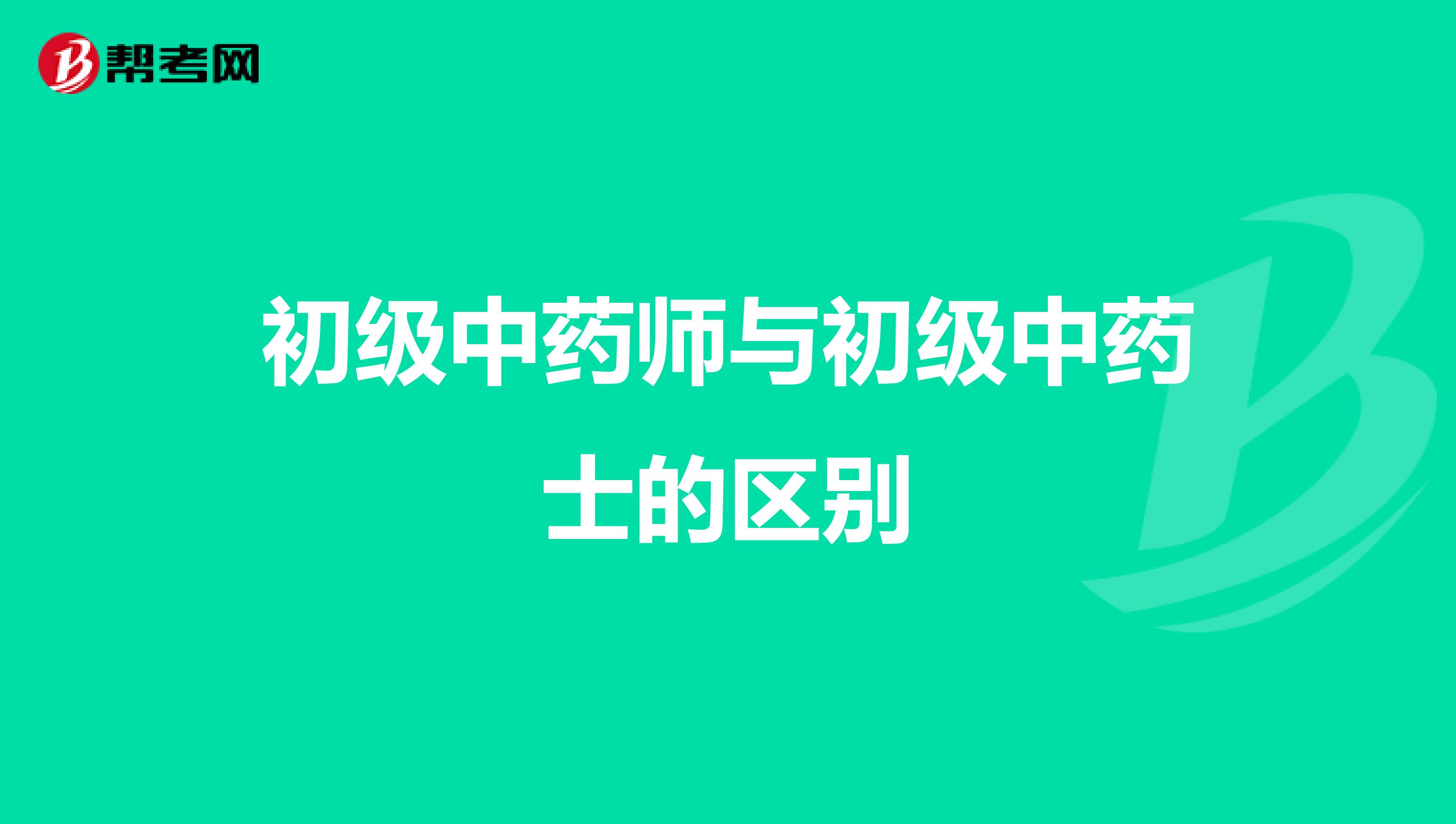 初级中药师与初级中药士的区别