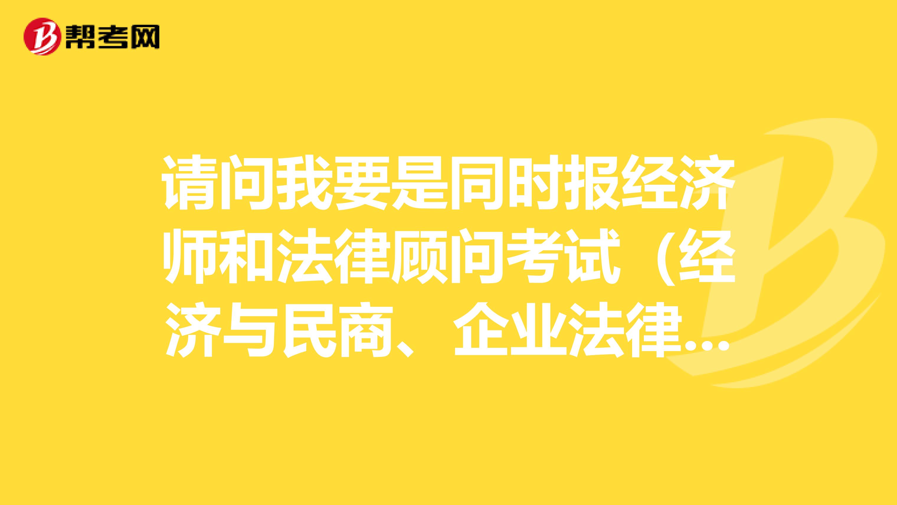 请问我要是同时报经济师和法律顾问考试(经济与民商、企业法律顾问),若过了能取得法律顾问资格证吗?