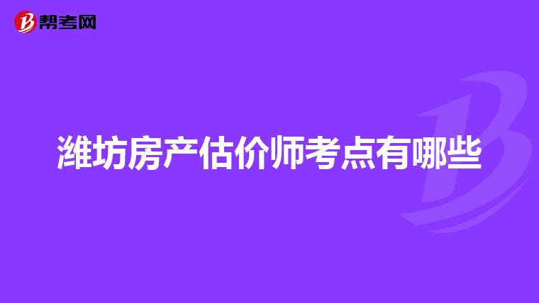 潍坊房产估价师考点有哪些