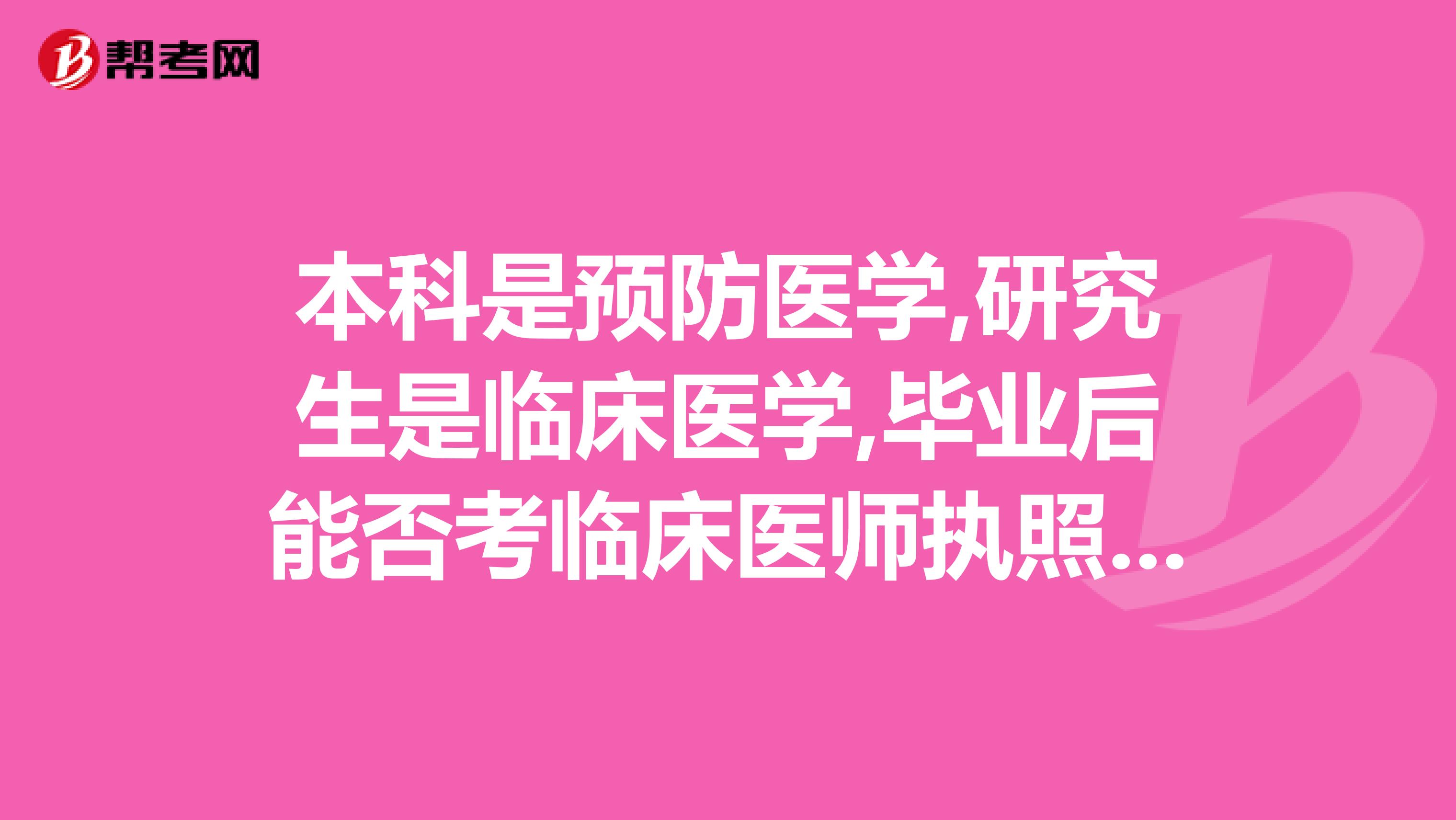 本科是预防医学,研究生是临床医学,毕业后能否考临床医师执照当临床医生