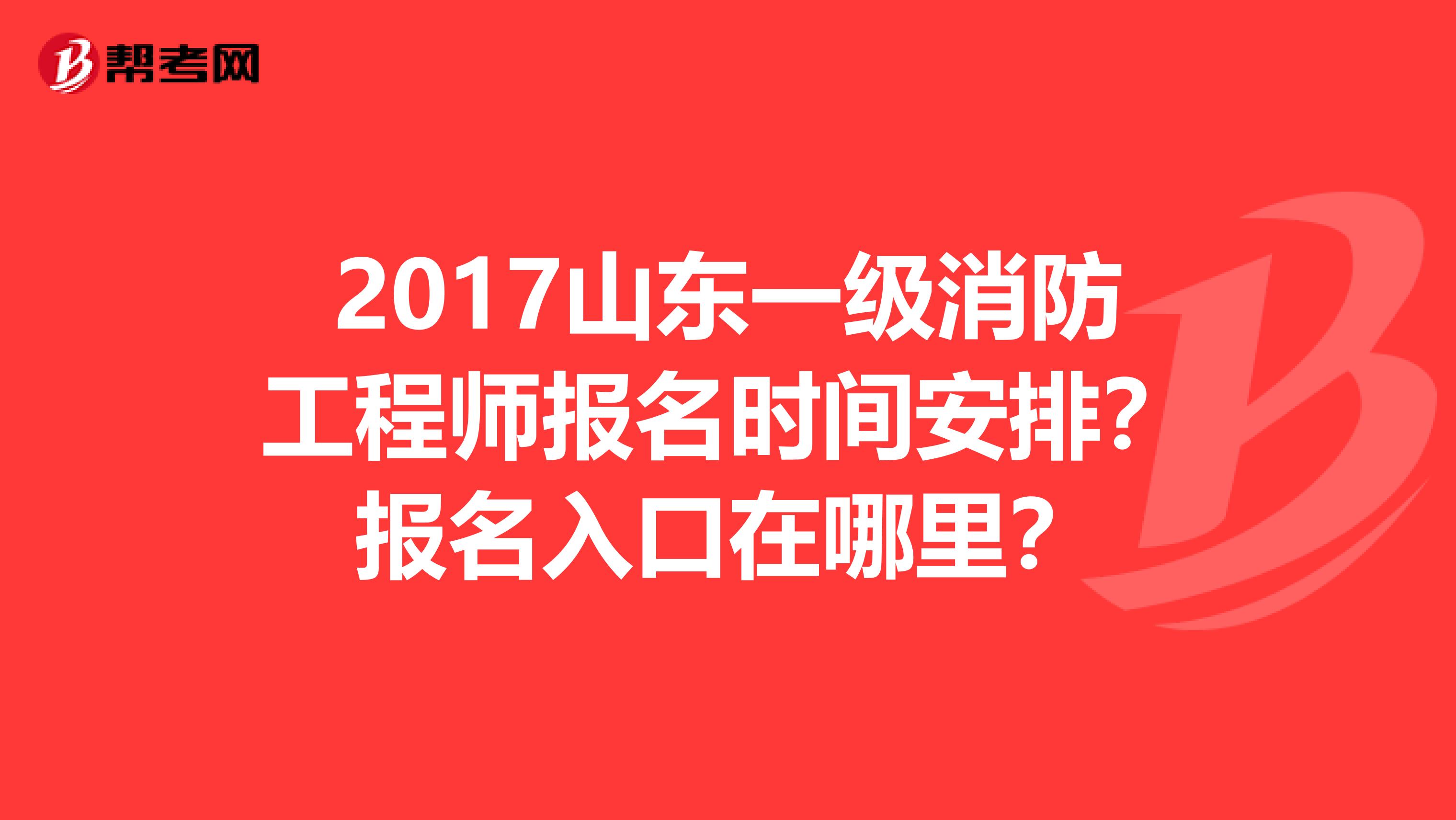 2017山东一级消防工程师报名时间安排?报名入口在哪里?