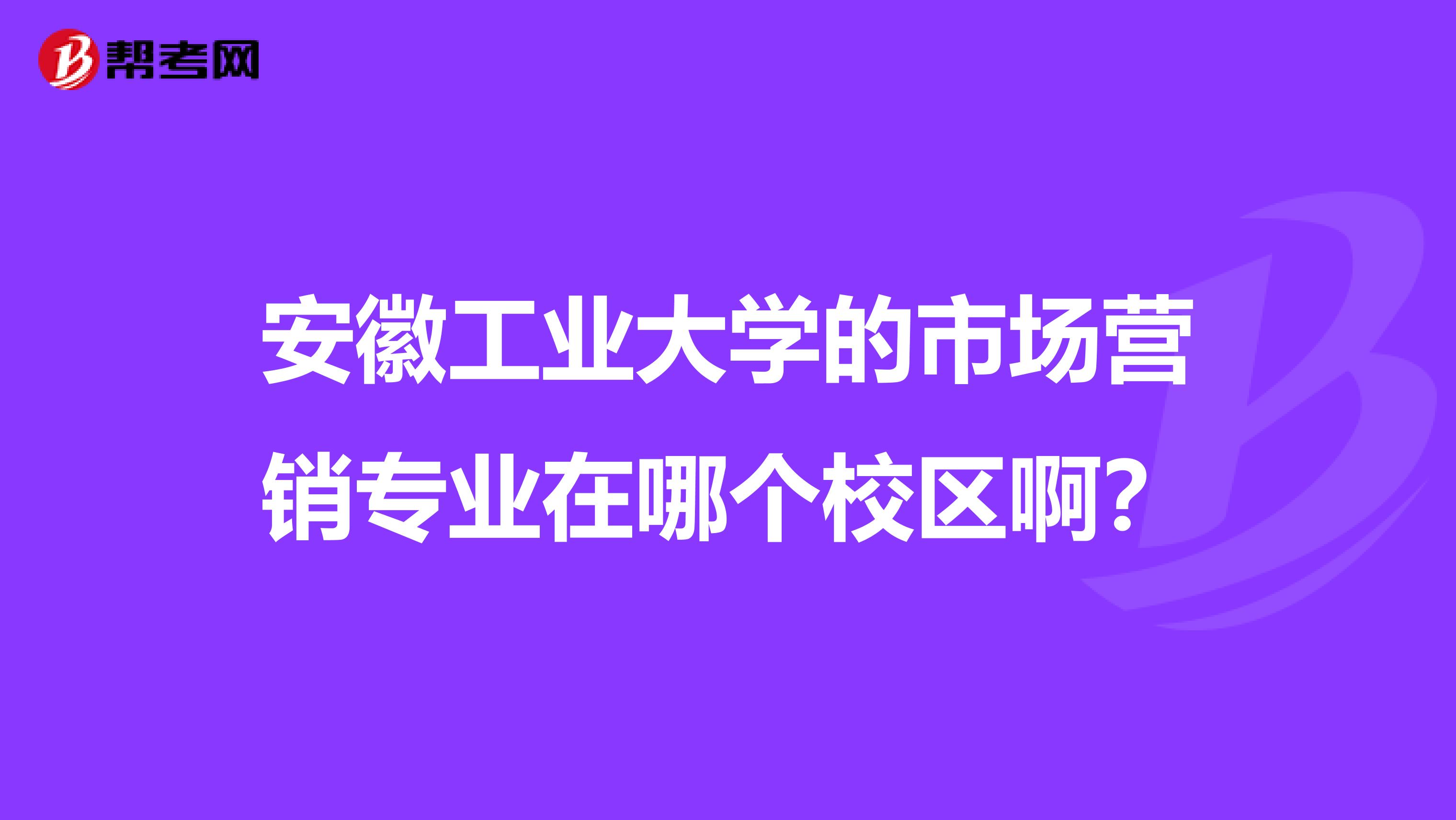 安徽工业大学的市场营销专业在哪个校区啊？