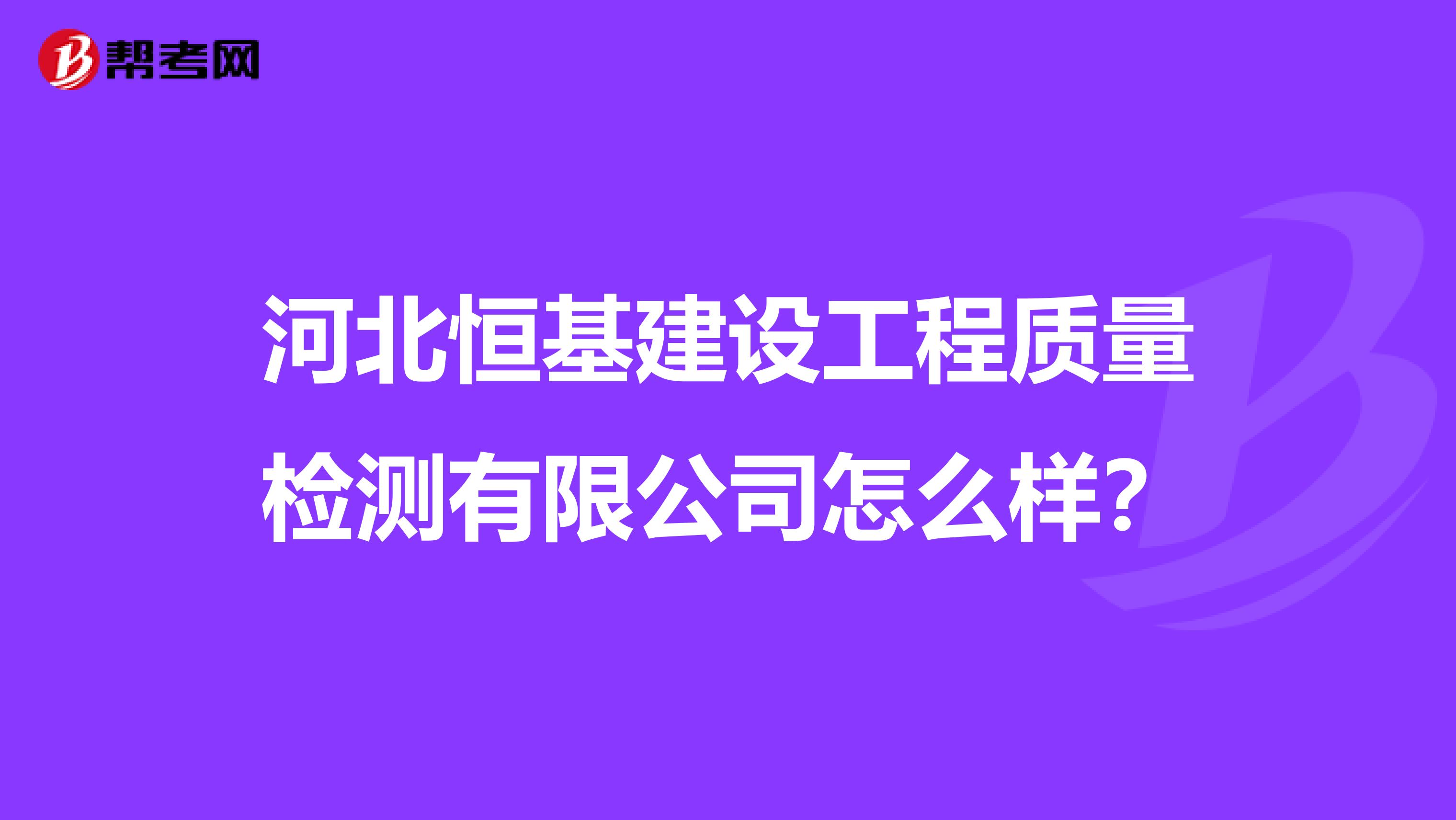 河北恒基建设工程质量检测有限公司怎么样？