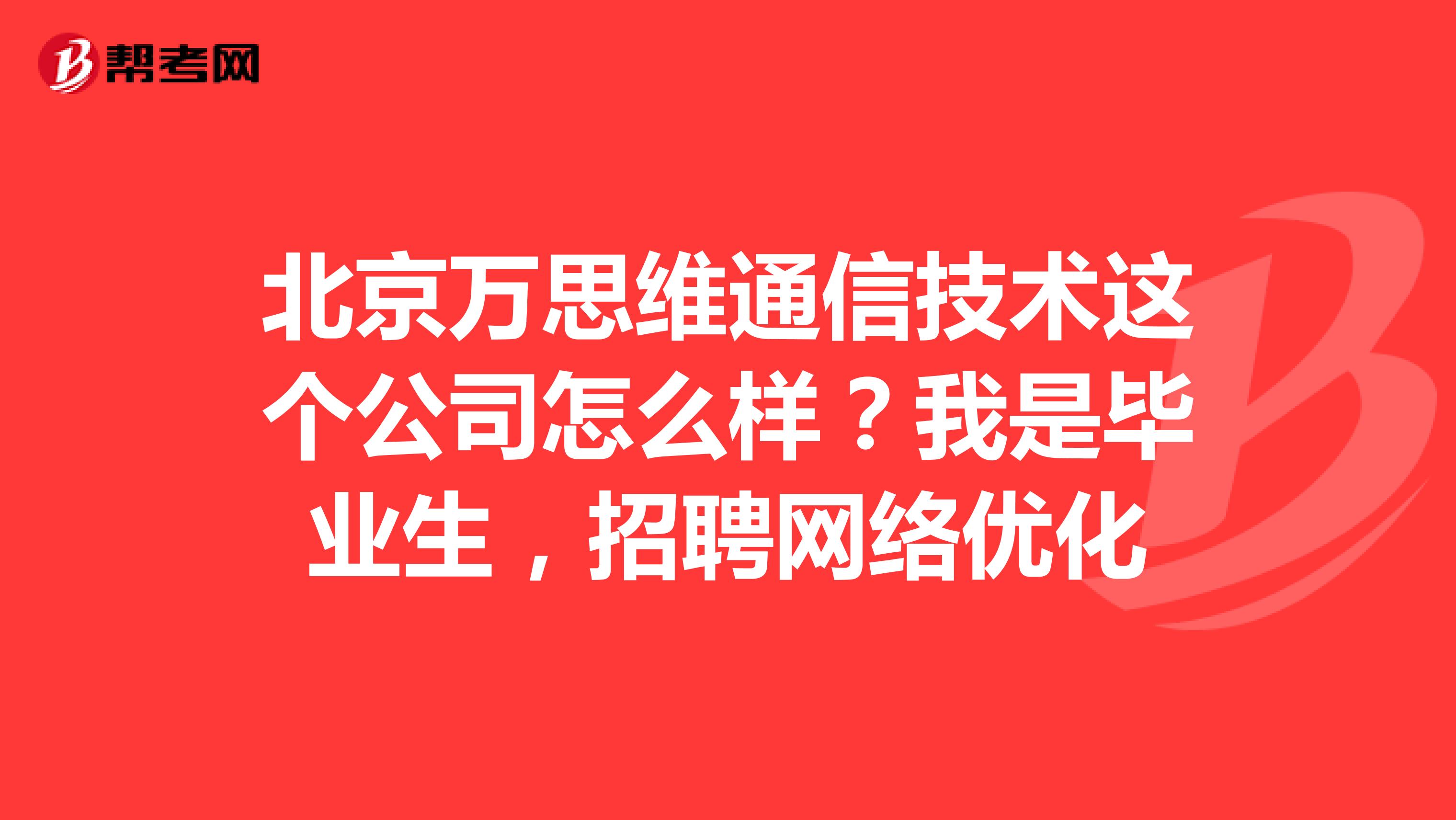 北京万思维通信技术这个公司怎么样?我是毕业生,招聘网络优化