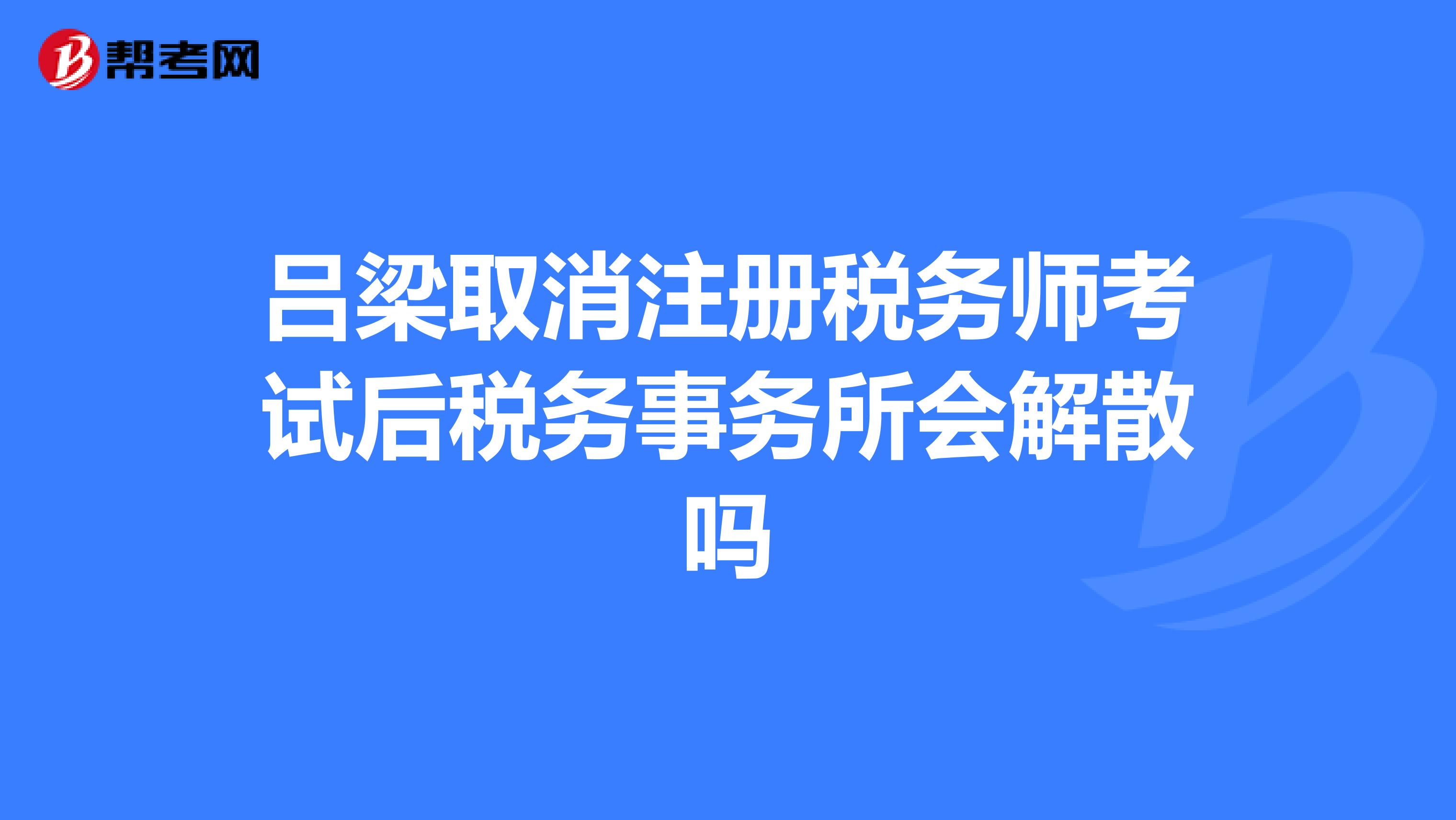 呂梁取消注冊稅務師考試后稅務事務所會解散嗎