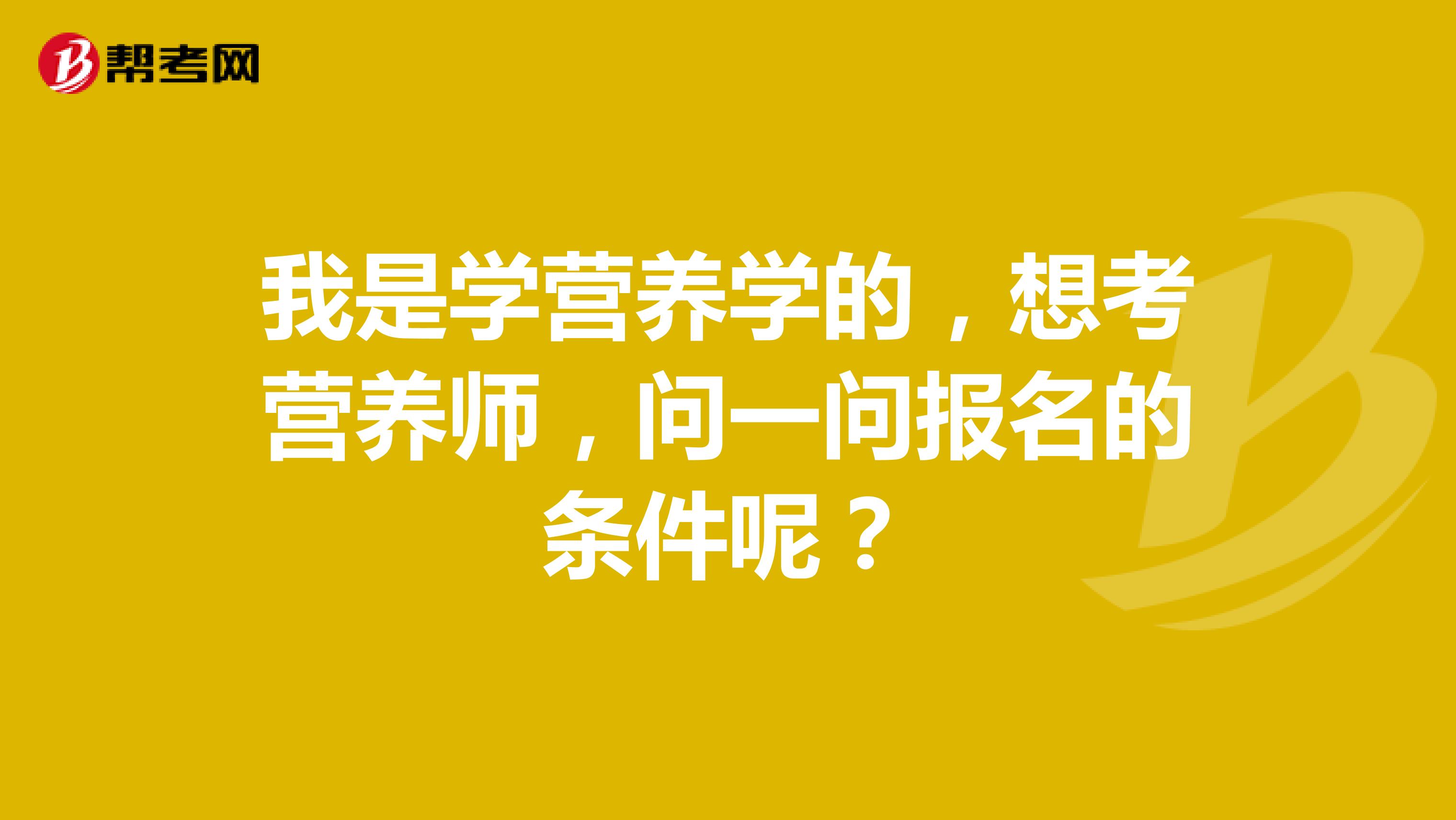 我是学营养学的，想考营养师，问一问报名的条件呢？