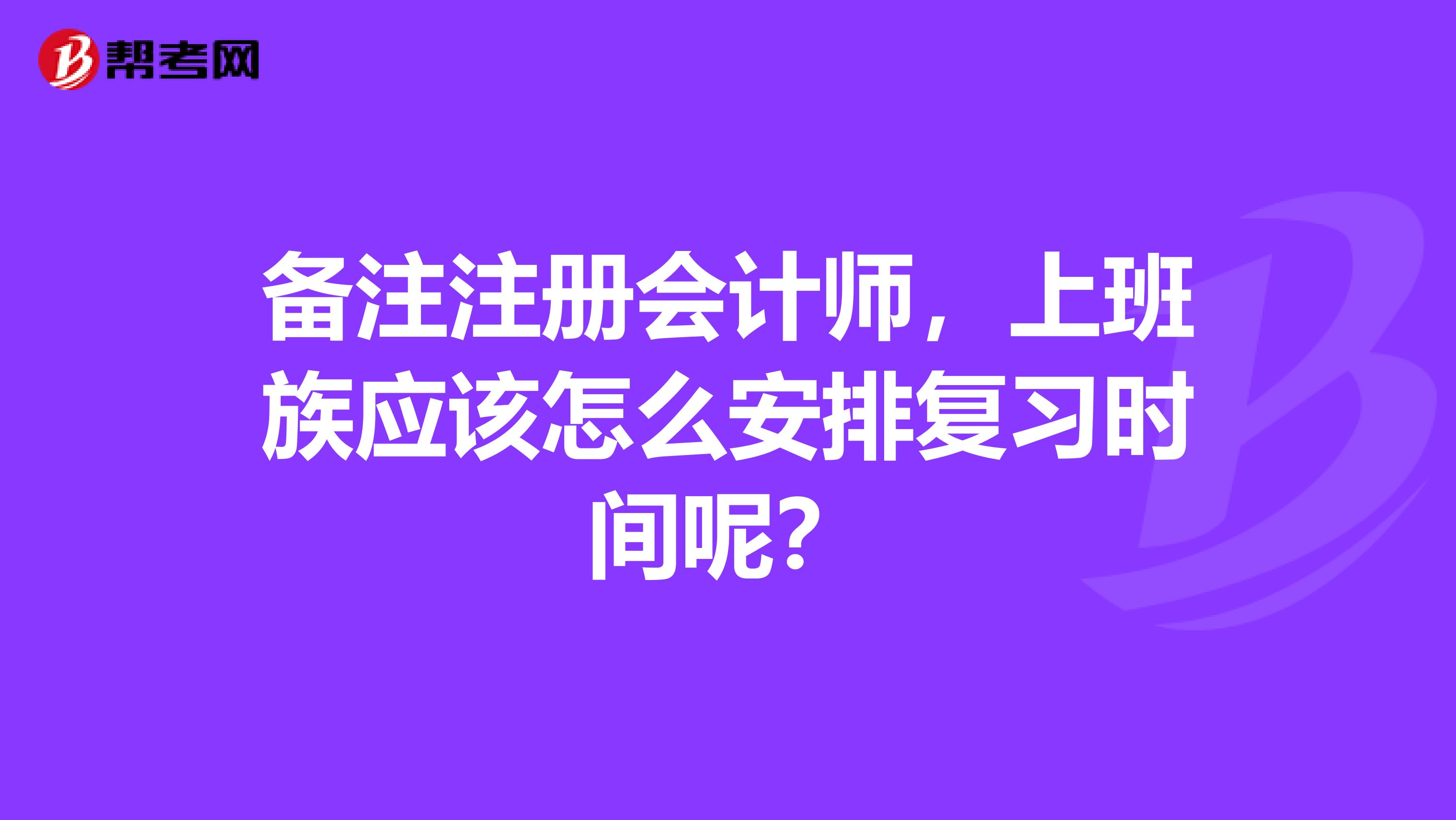 备注注册会计师，上班族应该怎么安排复习时间呢？