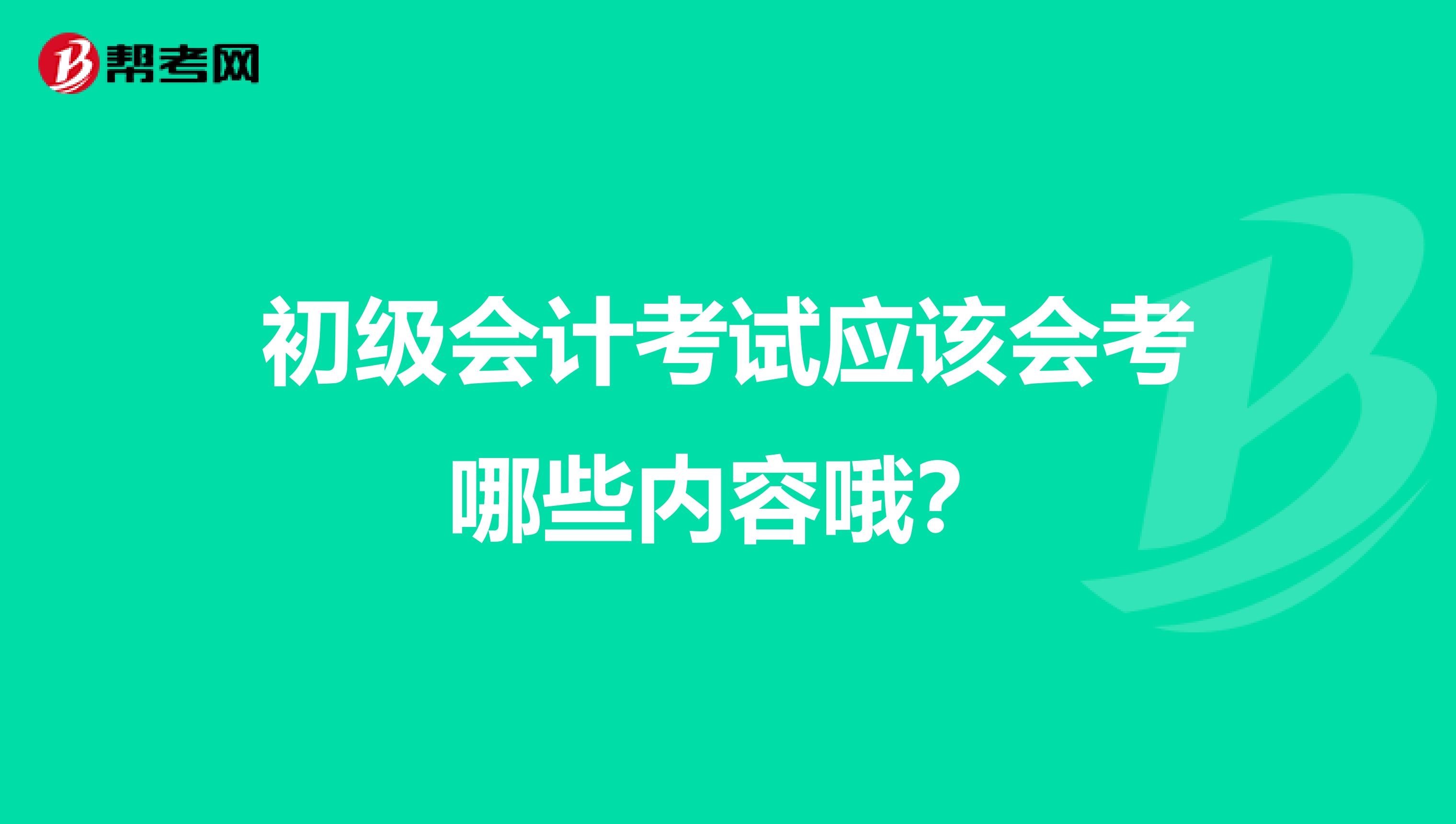初级会计考试应该会考哪些内容哦?