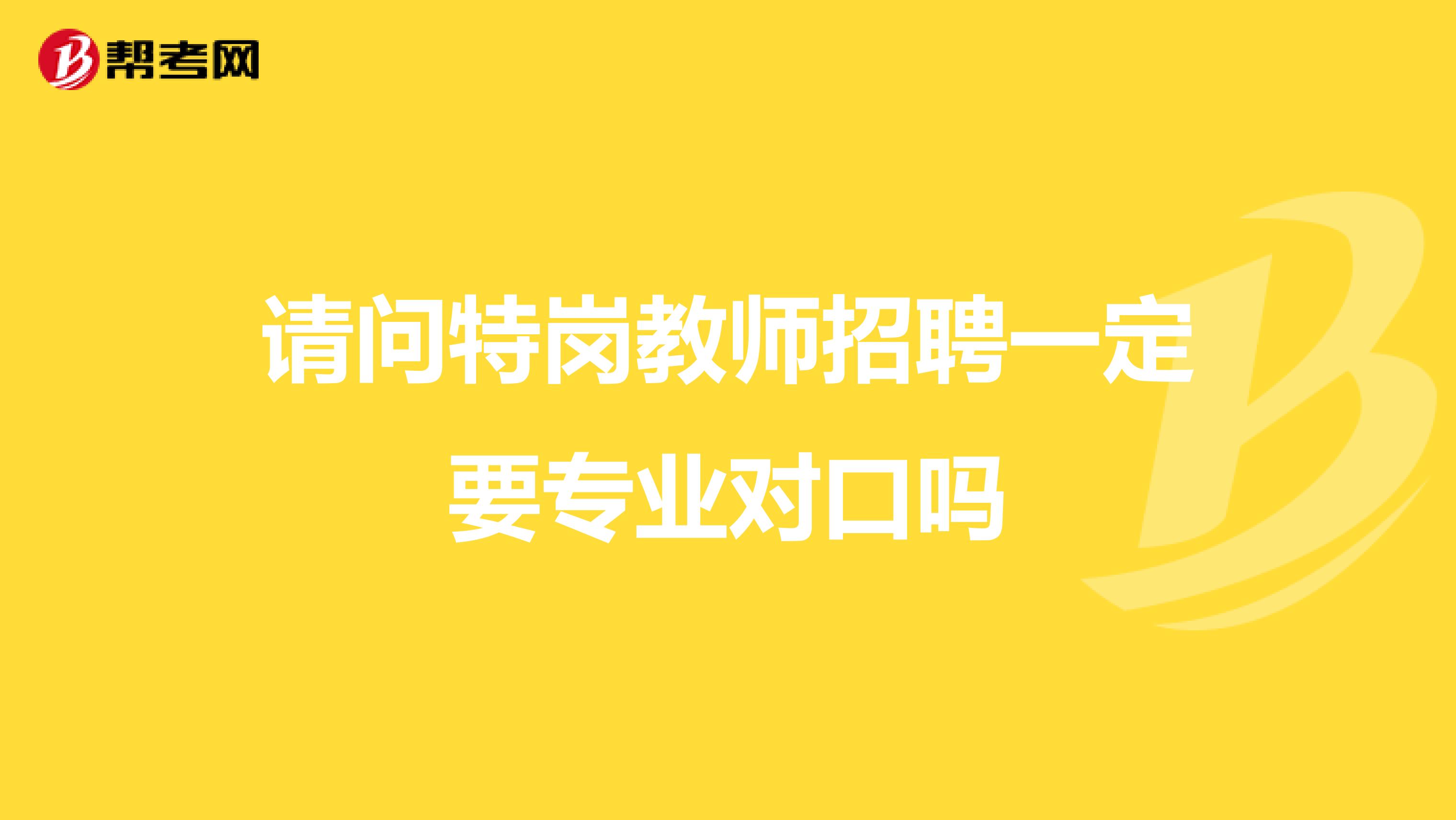 请问特岗教师招聘一定要专业对口吗