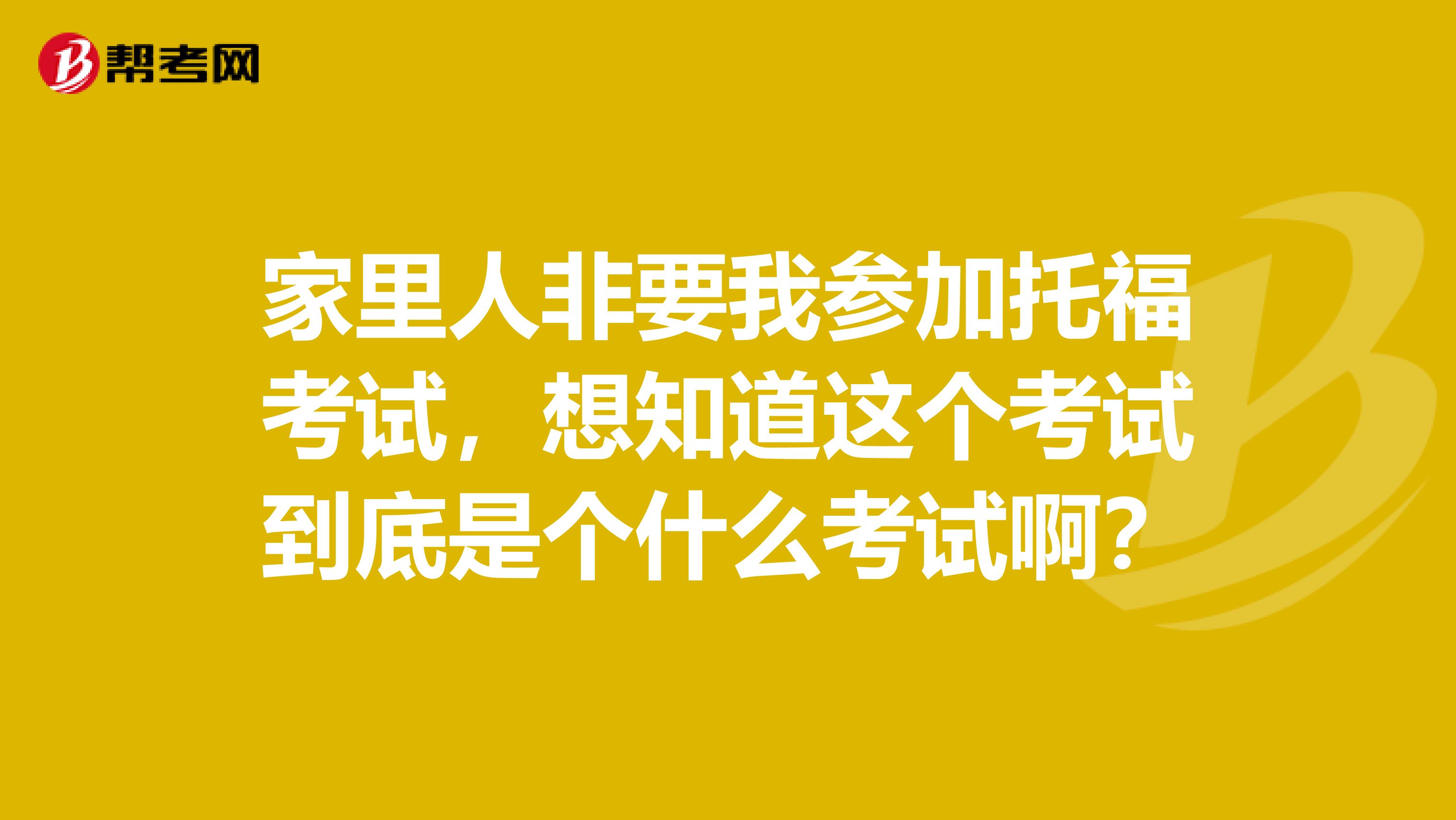 家里人非要我参加托福考试，想知道这个考试到底是个什么考试啊？