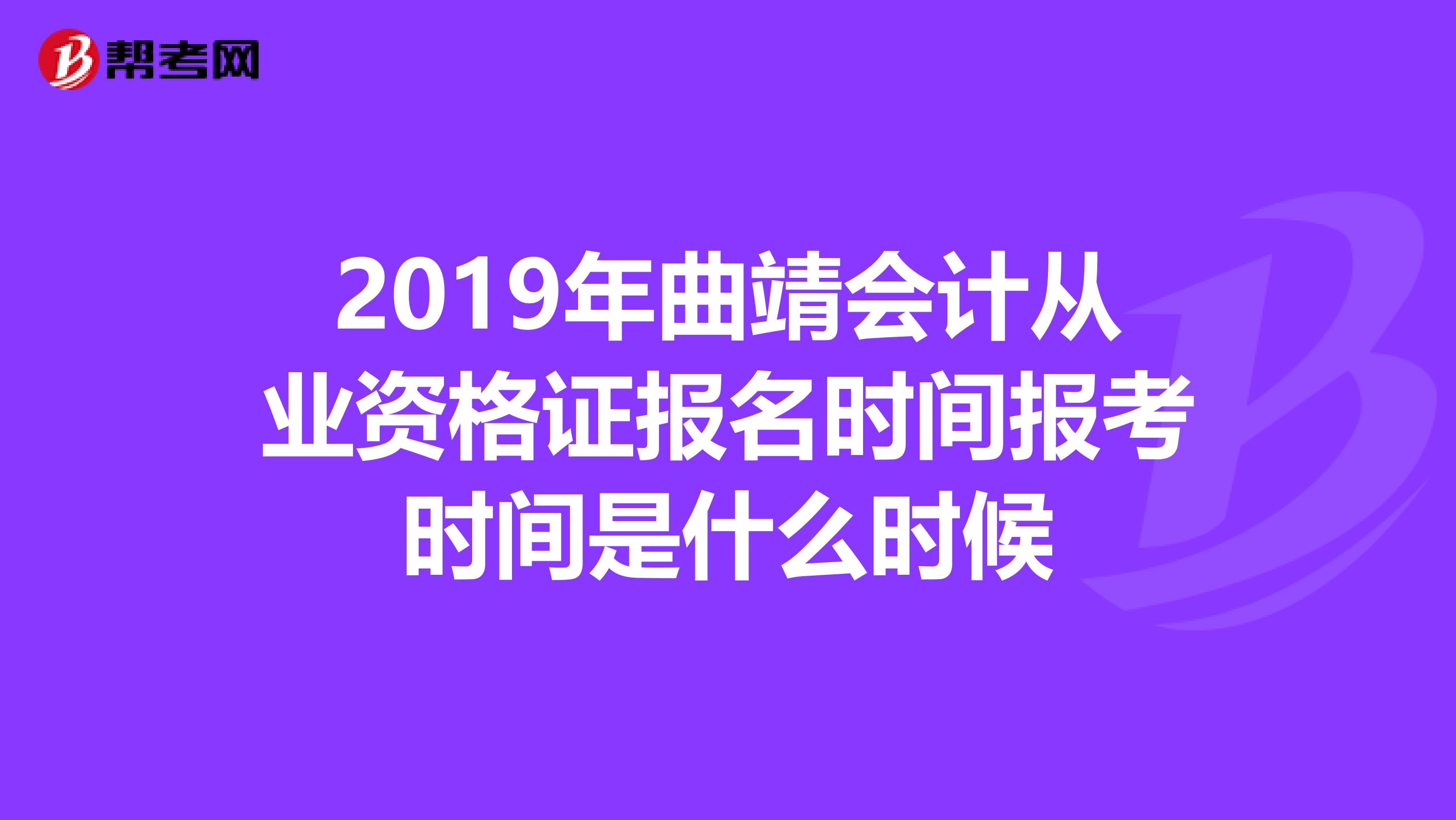 2019年曲靖会计从业资格证报名时间报考时间是什么时候
