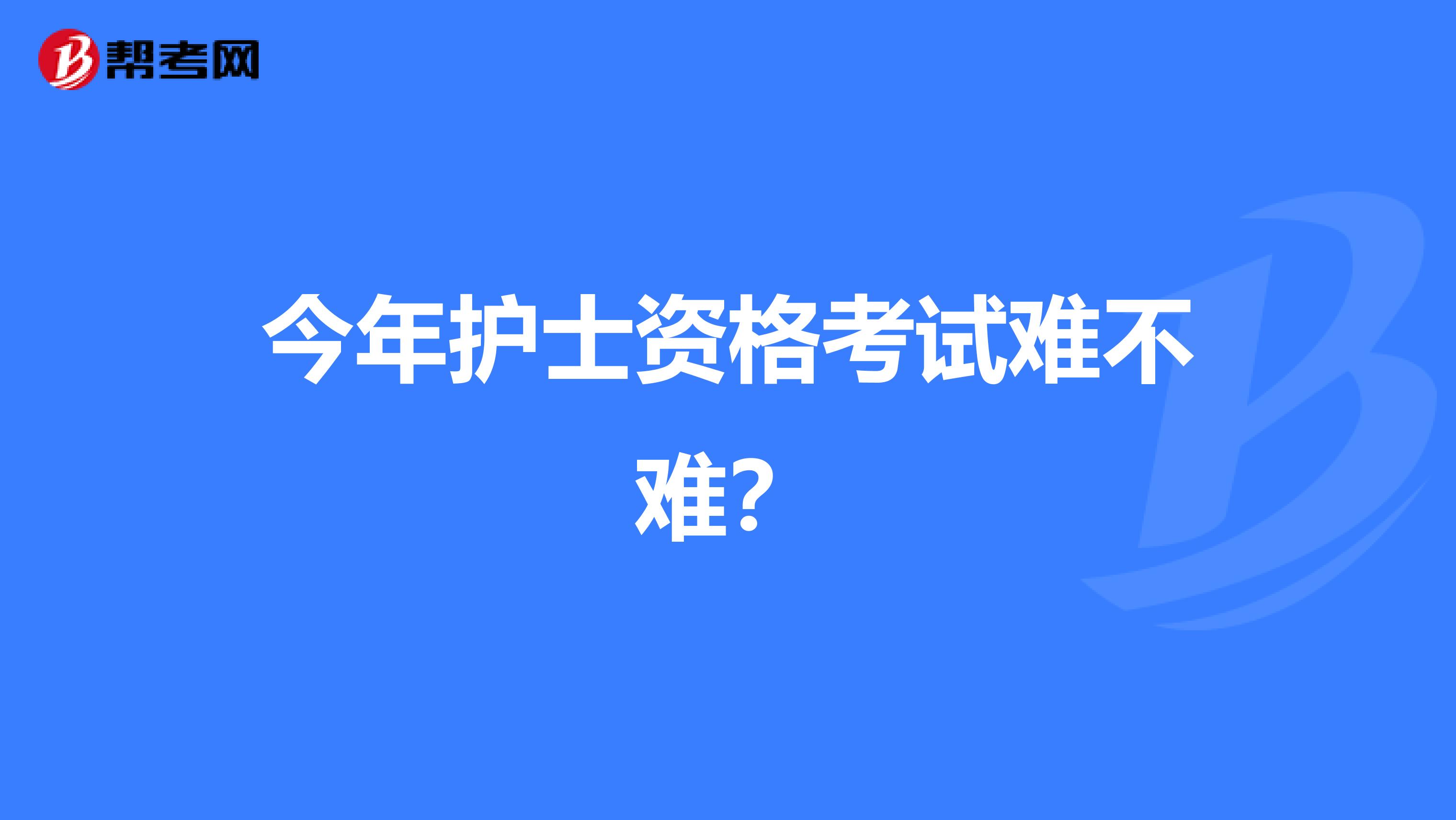 今年护士资格考试难不难？