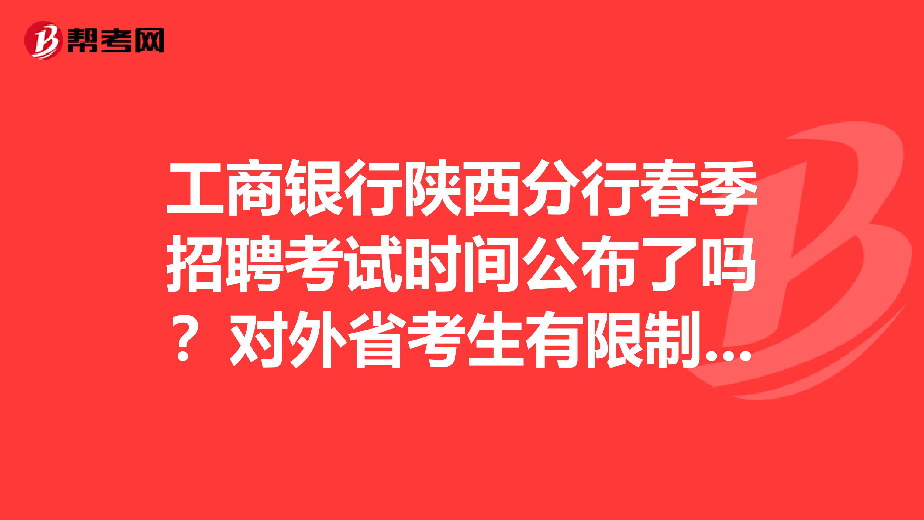 工商银行陕西分行春季招聘考试时间公布了吗？对外省考生有限制要求吗？
