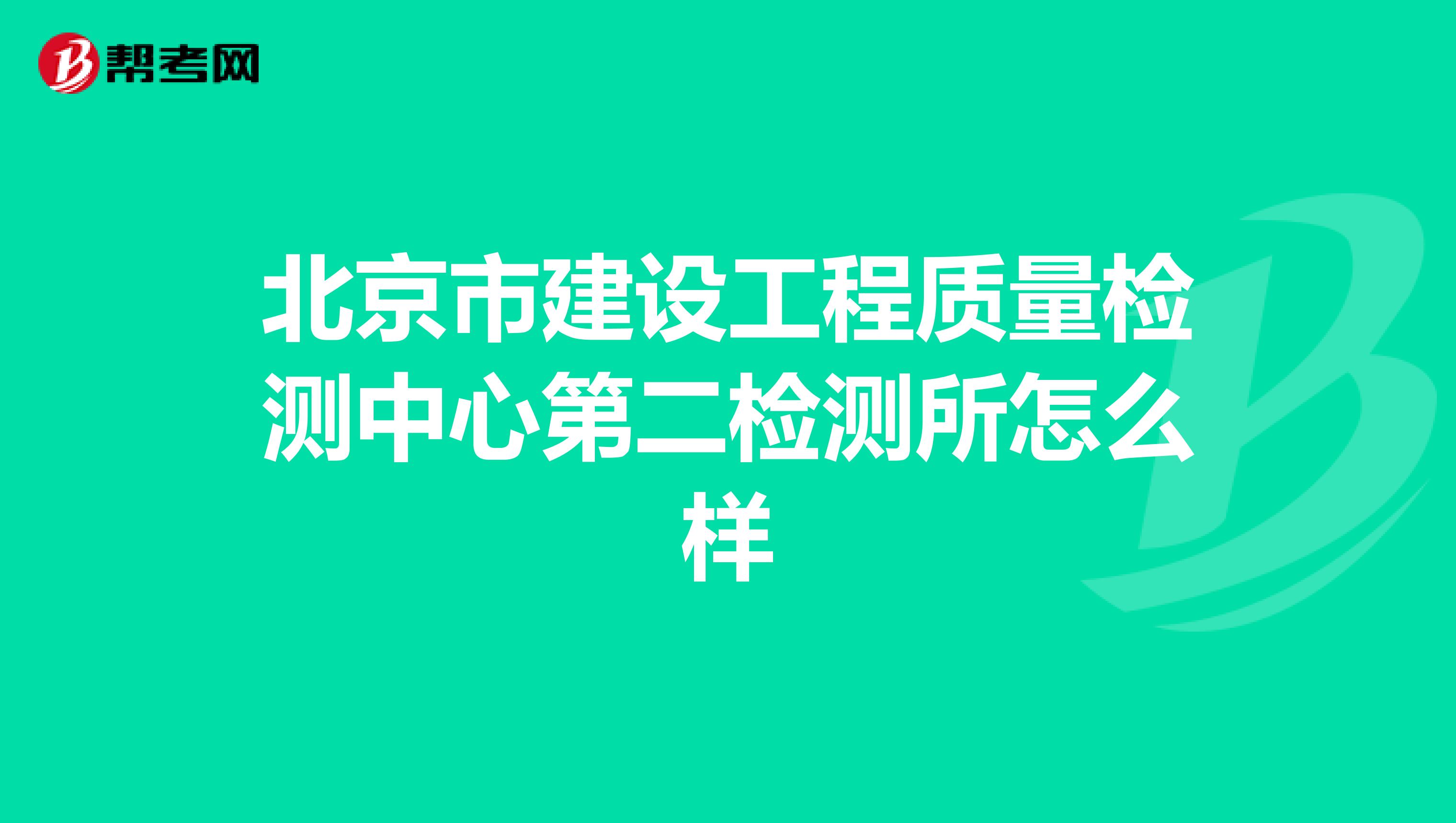 北京市建设工程质量检测中心第二检测所怎么样