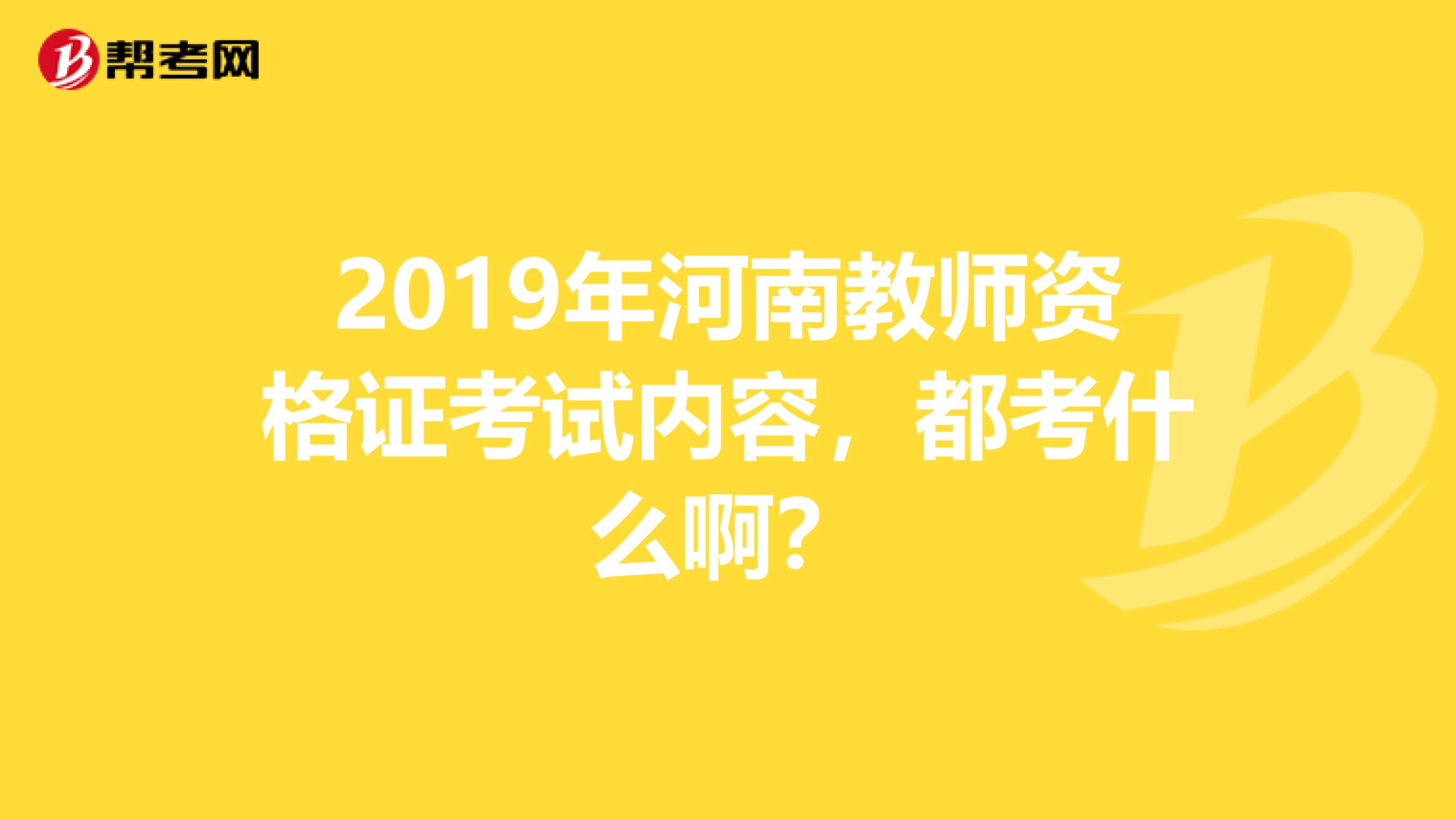 2019年河南教师资格证考试内容，都考什么啊？