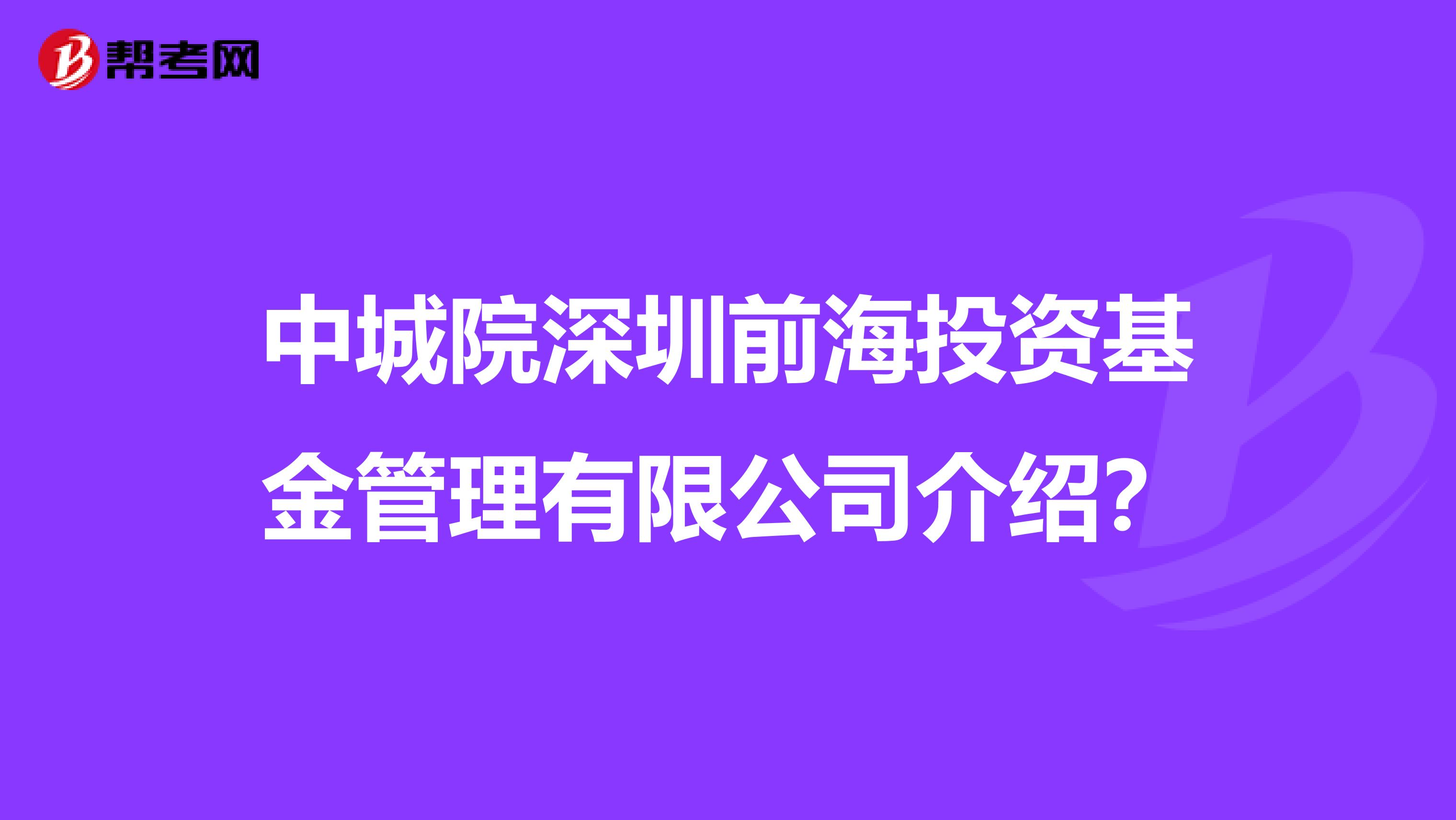 中城院深圳前海投資基金管理有限公司介紹？