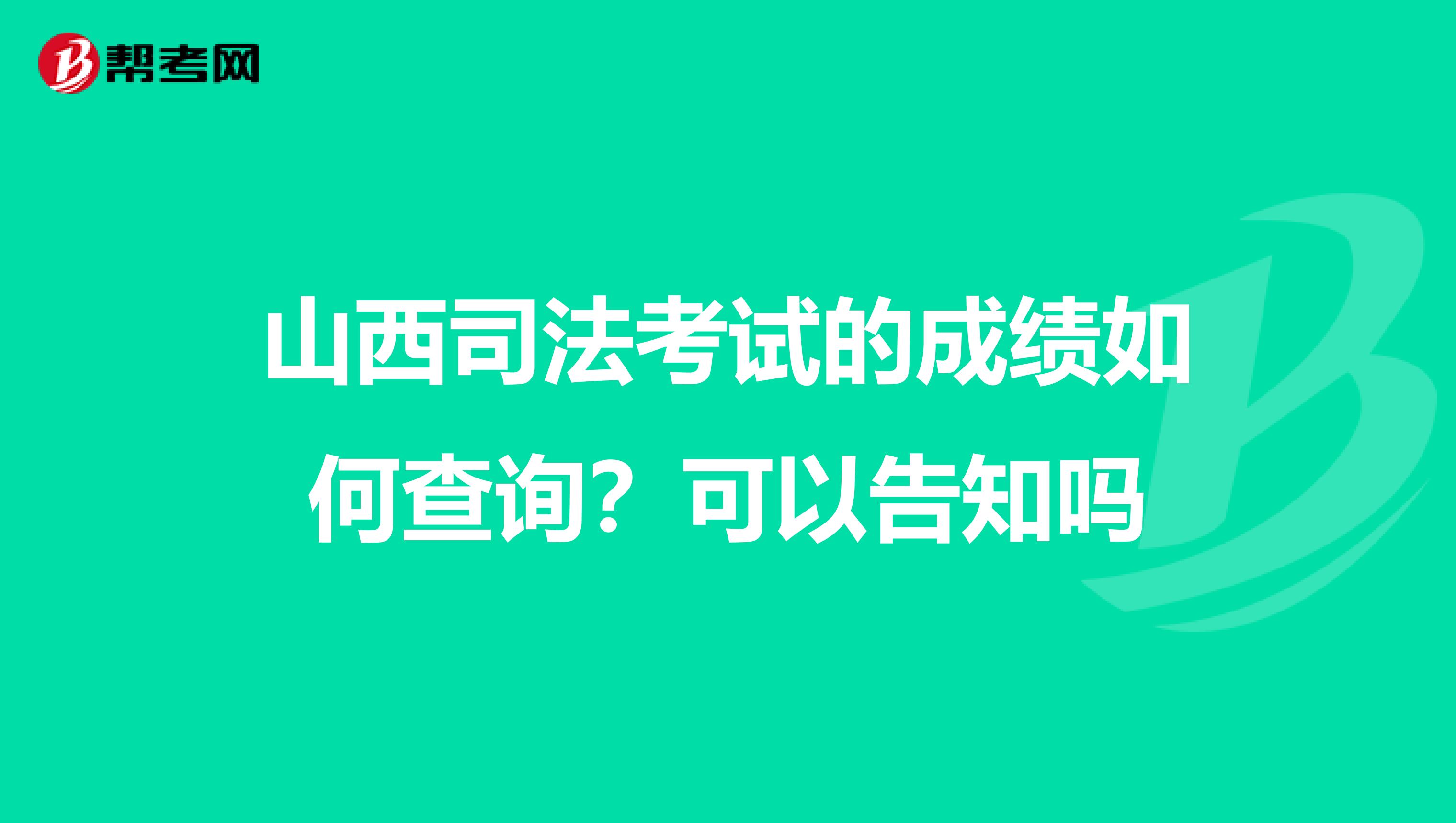 山西司法考试的成绩如何查询？可以告知吗