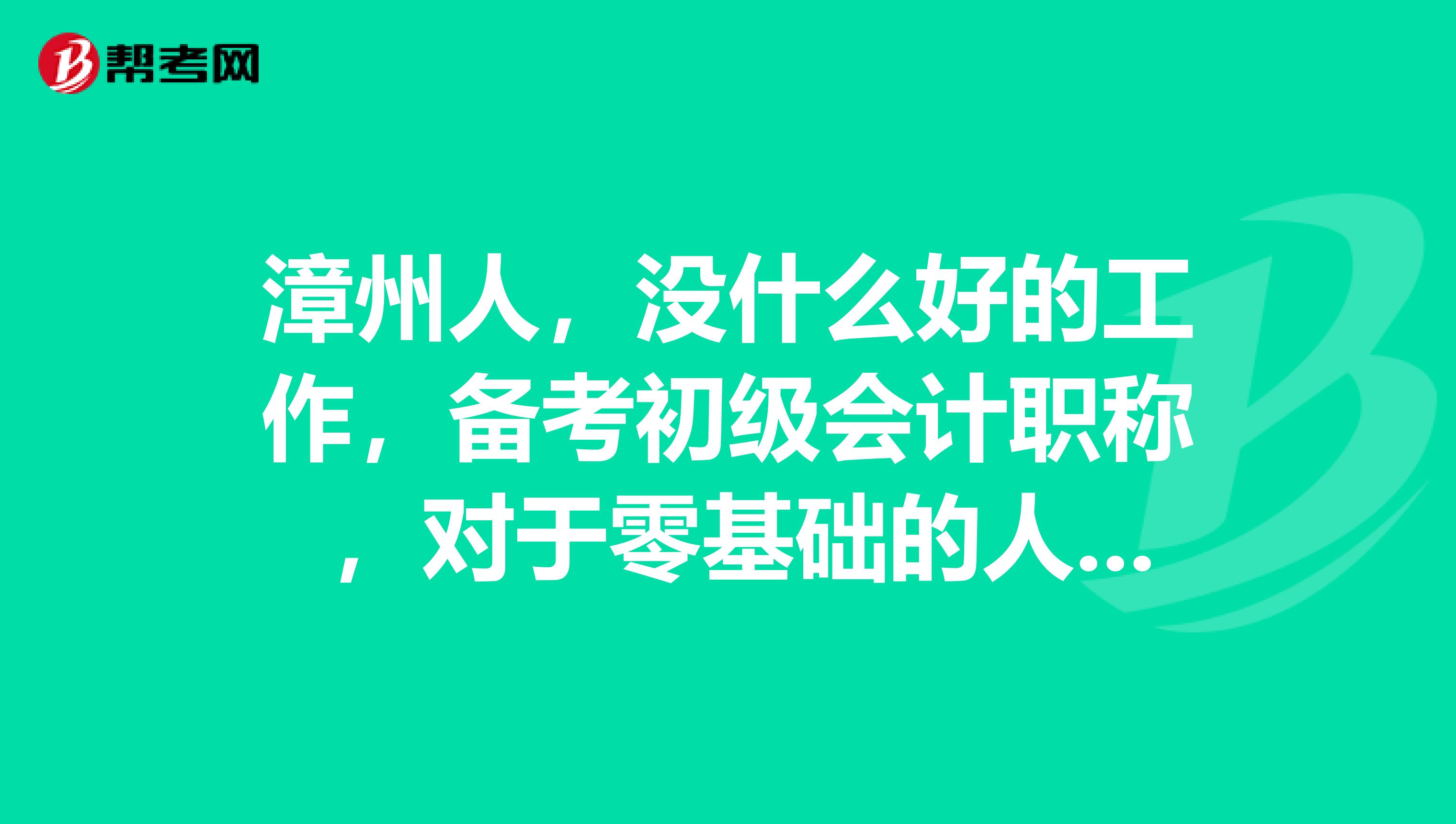 漳州人，没什么好的工作，备考初级会计职称 ，对于零基础的人要怎么学呢？