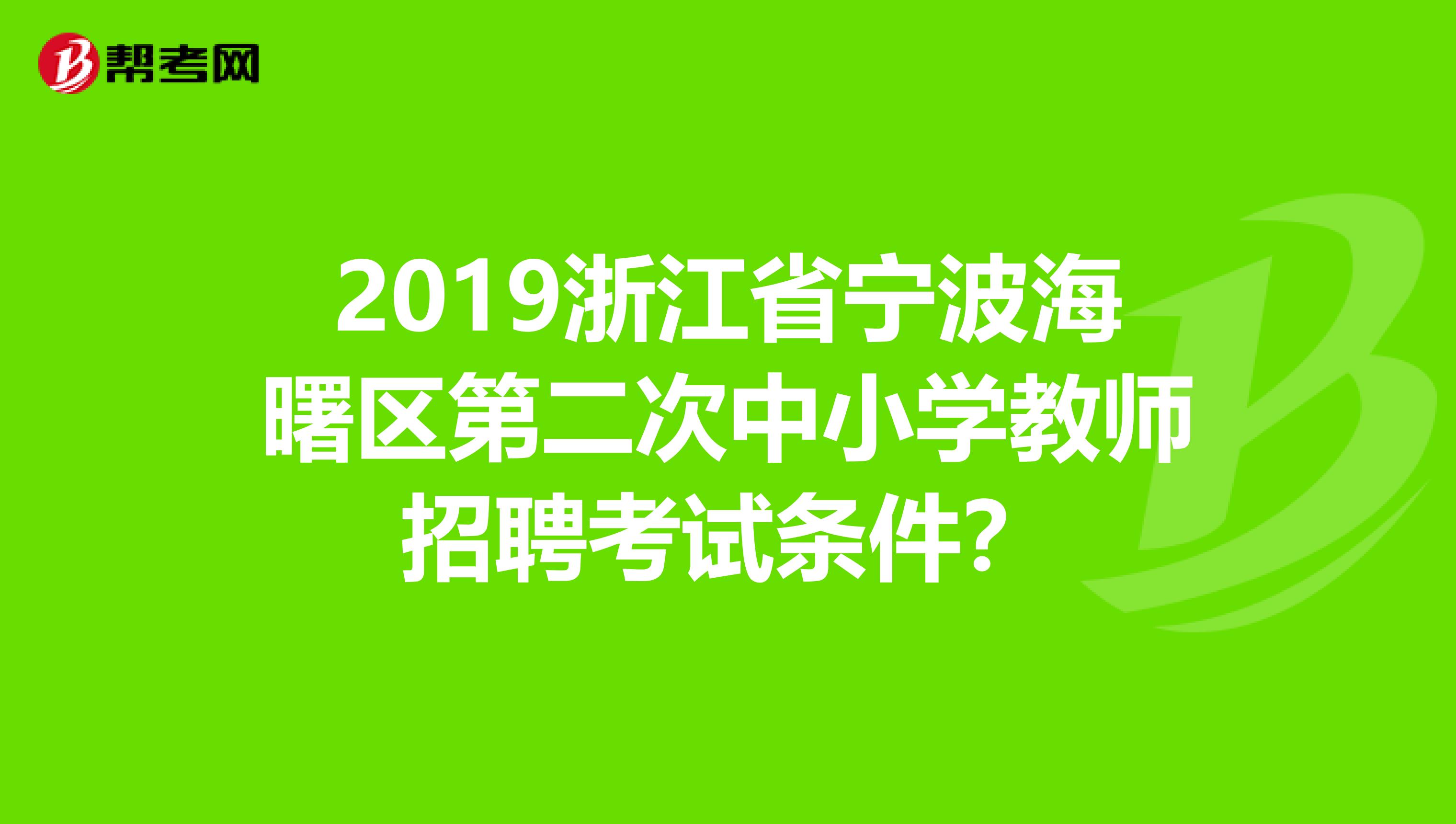 2019浙江省宁波海曙区第二次中小学教师招聘考试条件？