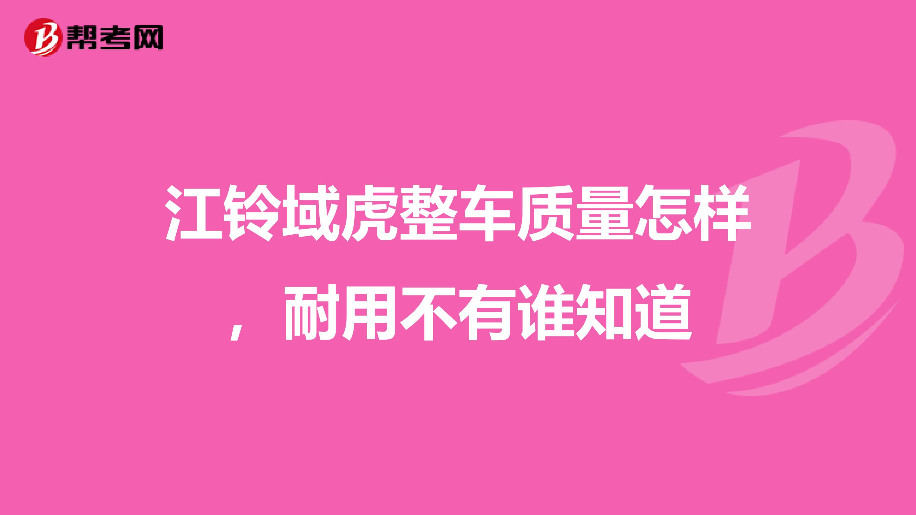 江铃域虎整车质量怎样，耐用不有谁知道