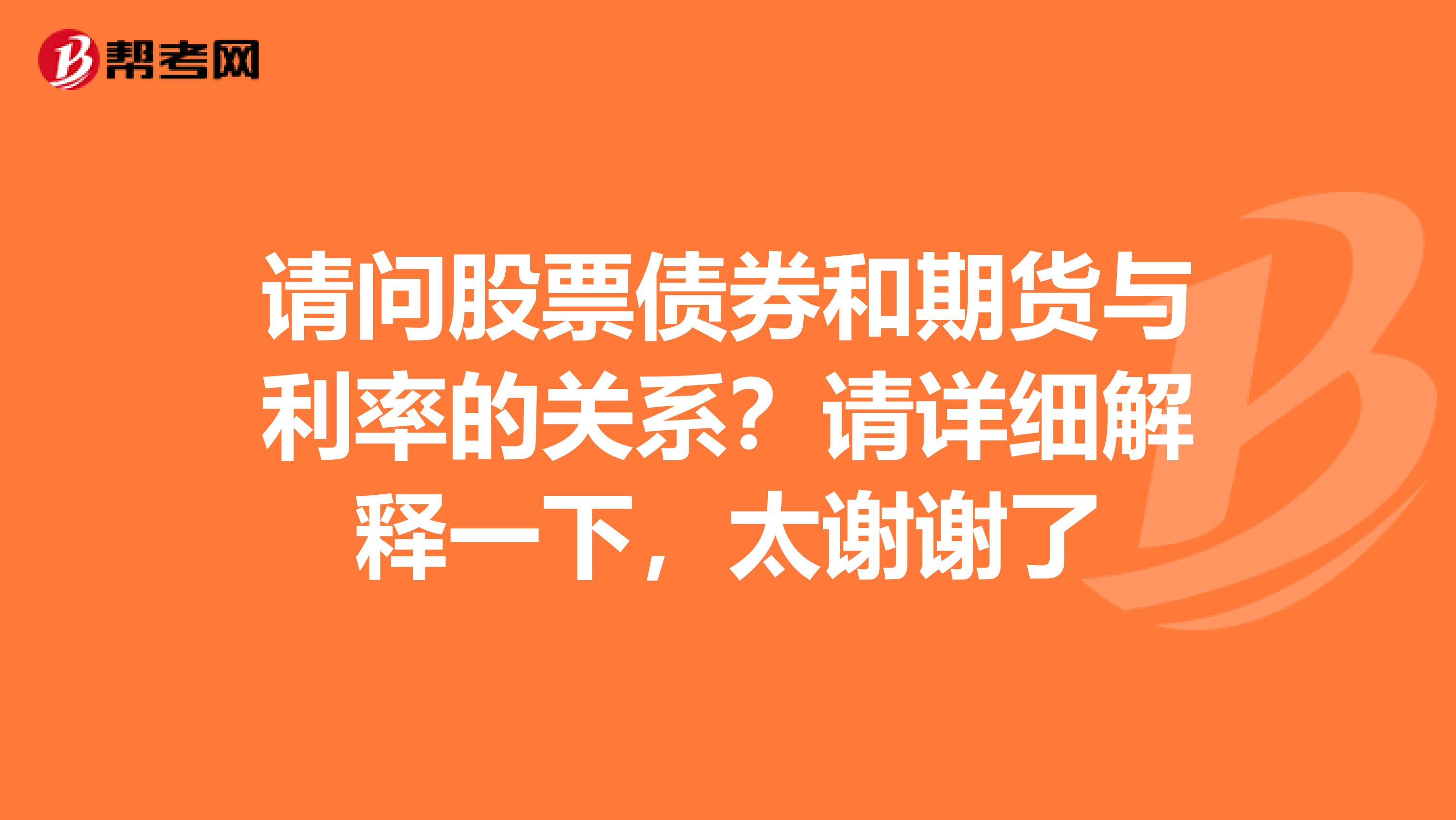 请问股票债券和期货与利率的关系？请详细解释一下，太谢谢了