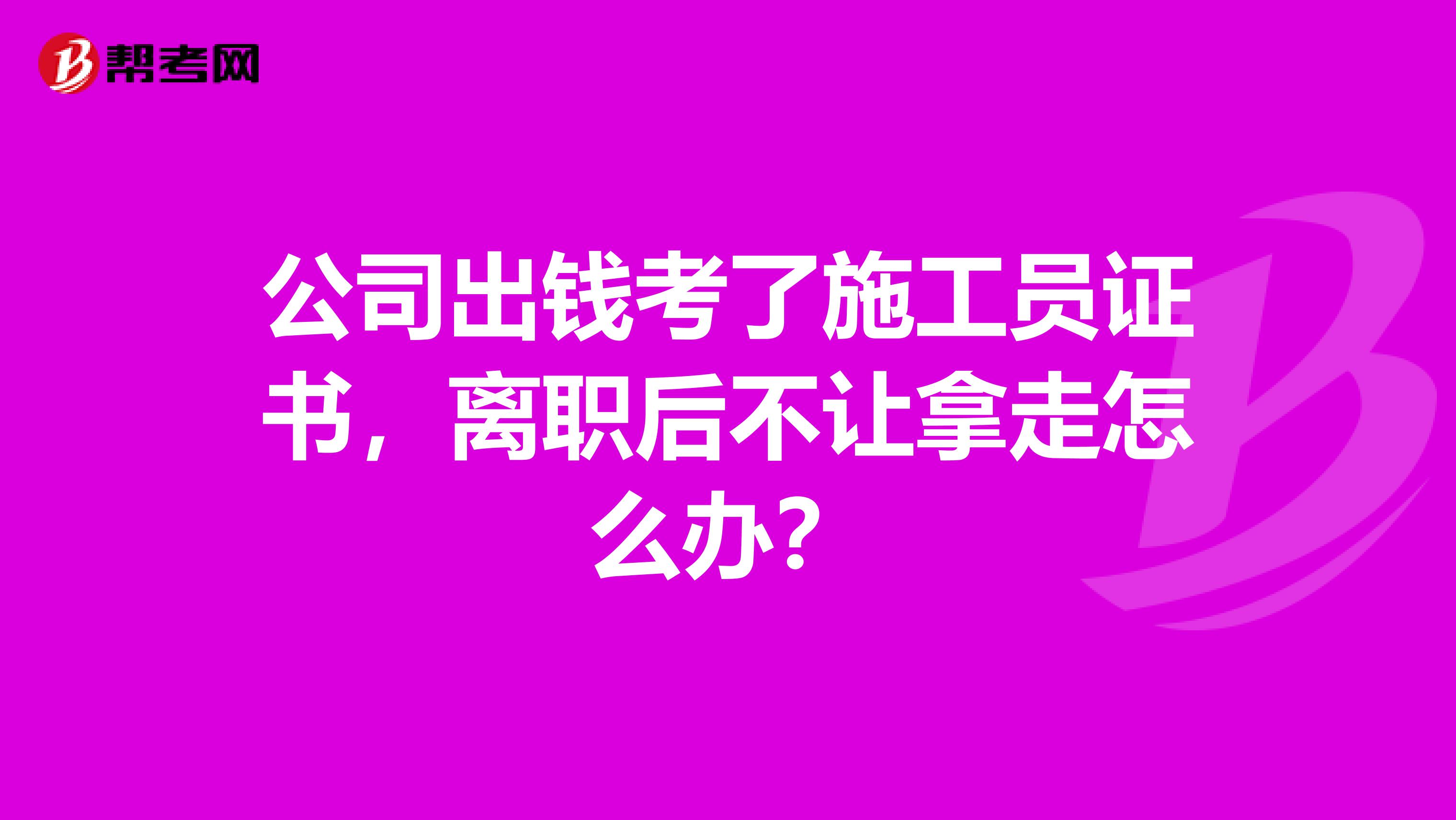 公司出錢考了施工員證書，離職后不讓拿走怎么辦？