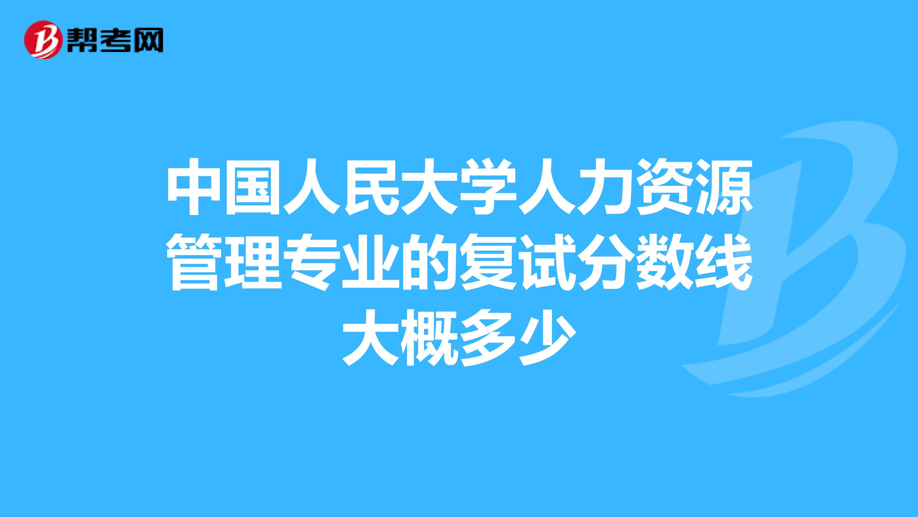 中国人民大学人力资源管理专业的复试分数线大概多少