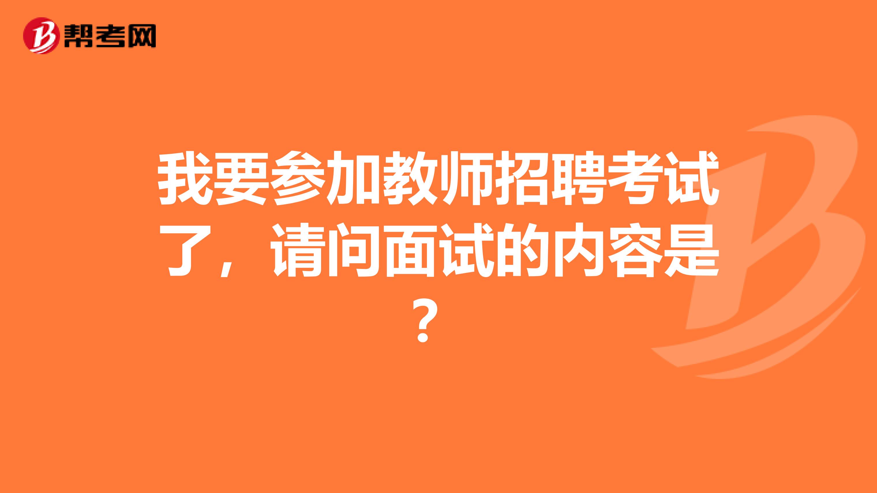 我要参加教师招聘考试了，请问面试的内容是？