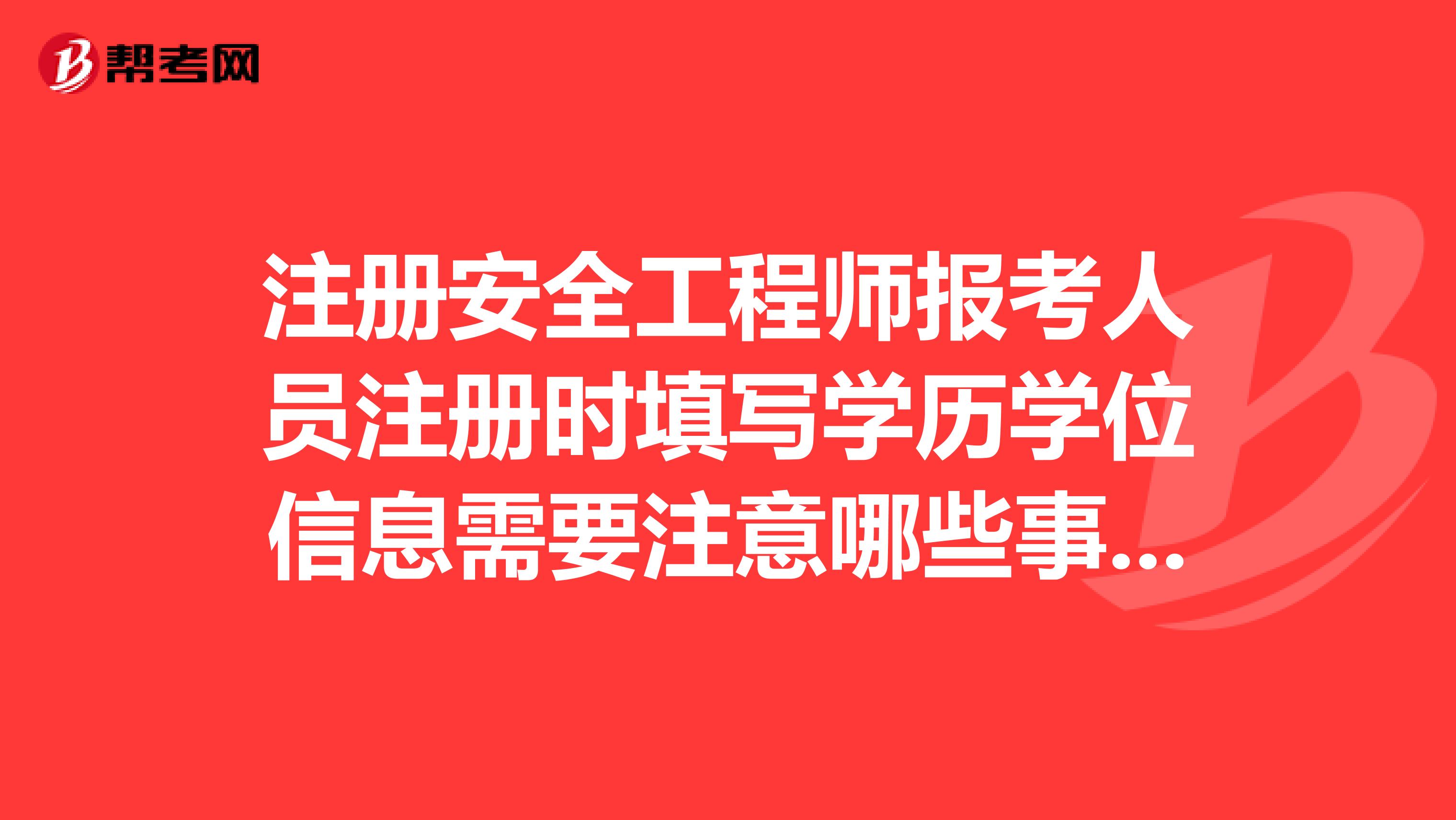 注册安全工程师报考人员注册时填写学历学位信息需要注意哪些事项?